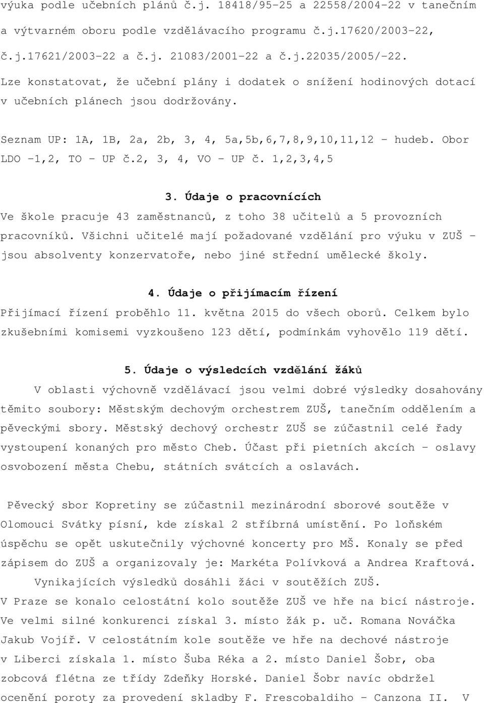 2, 3, 4, VO UP č. 1,2,3,4,5 3. Údaje o pracovnících Ve škole pracuje 43 zaměstnanců, z toho 38 učitelů a 5 provozních pracovníků.