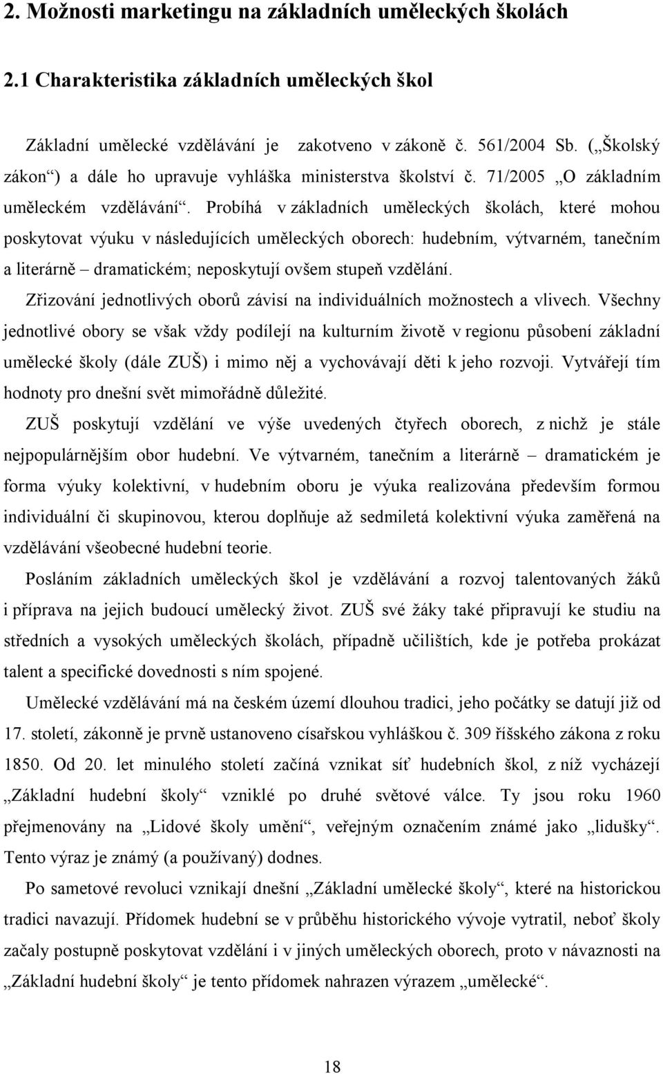 Probíhá v základních uměleckých školách, které mohou poskytovat výuku v následujících uměleckých oborech: hudebním, výtvarném, tanečním a literárně dramatickém; neposkytují ovšem stupeň vzdělání.