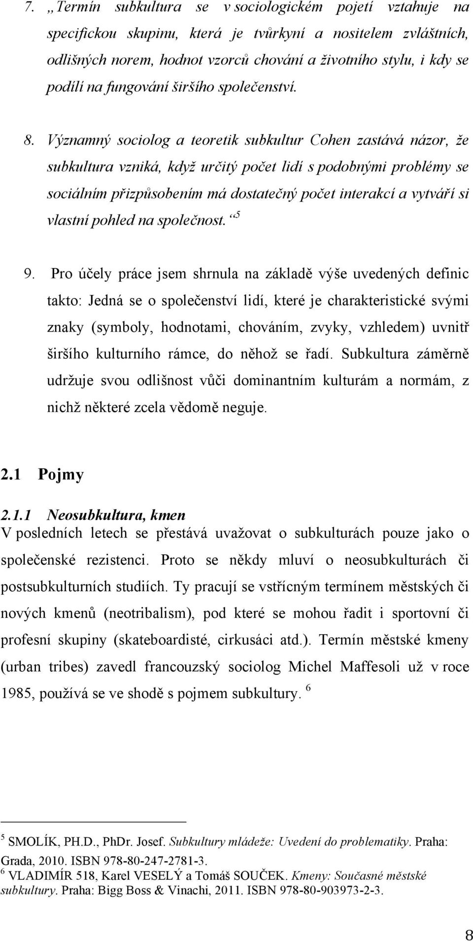 Významný sociolog a teoretik subkultur Cohen zastává názor, že subkultura vzniká, když určitý počet lidí s podobnými problémy se sociálním přizpůsobením má dostatečný počet interakcí a vytváří si