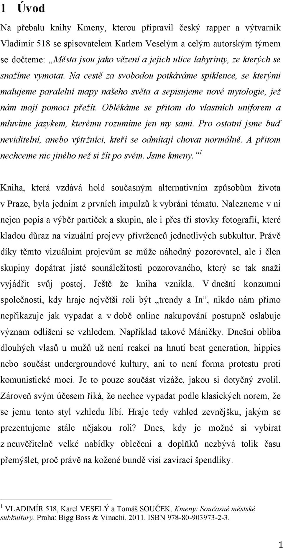 Oblékáme se přitom do vlastních uniforem a mluvíme jazykem, kterému rozumíme jen my sami. Pro ostatní jsme buď neviditelní, anebo výtržníci, kteří se odmítají chovat normálně.