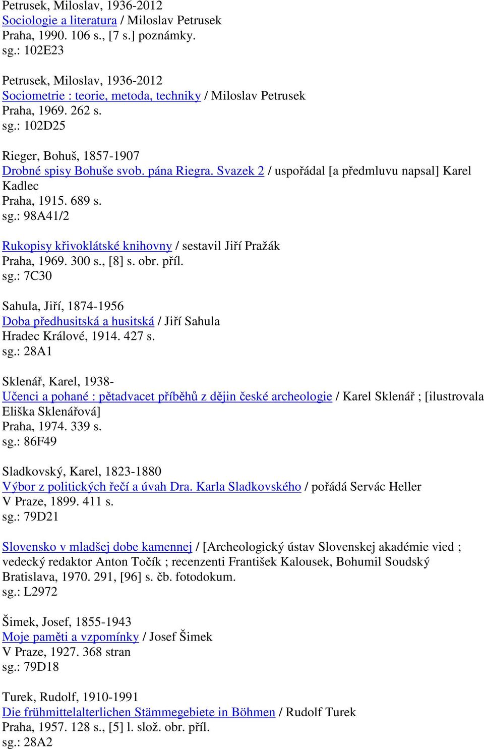 Svazek 2 / uspořádal [a předmluvu napsal] Karel Kadlec Praha, 1915. 689 s. sg.: 98A41/2 Rukopisy křivoklátské knihovny / sestavil Jiří Pražák Praha, 1969. 300 s., [8] s. obr. příl. sg.: 7C30 Sahula, Jiří, 1874-1956 Doba předhusitská a husitská / Jiří Sahula Hradec Králové, 1914.