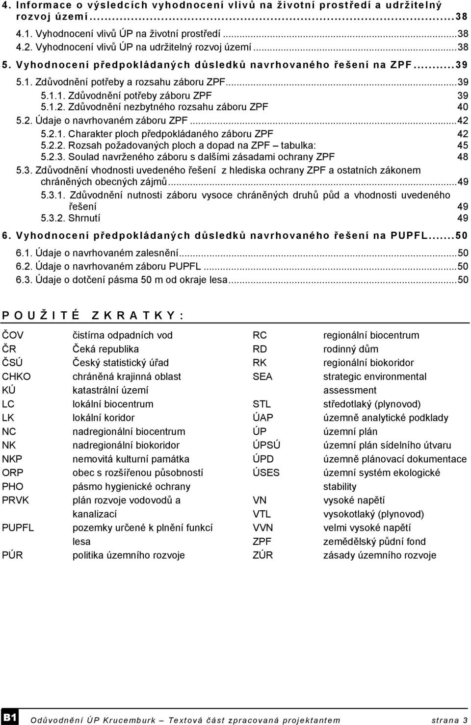 1.2. Zdůvodnění nezbytného rozsahu záboru ZPF 40 5.2. Údaje o navrhovaném záboru ZPF...42 5.2.1. Charakter ploch předpokládaného záboru ZPF 42 5.2.2. Rozsah požadovaných ploch a dopad na ZPF tabulka: 45 5.