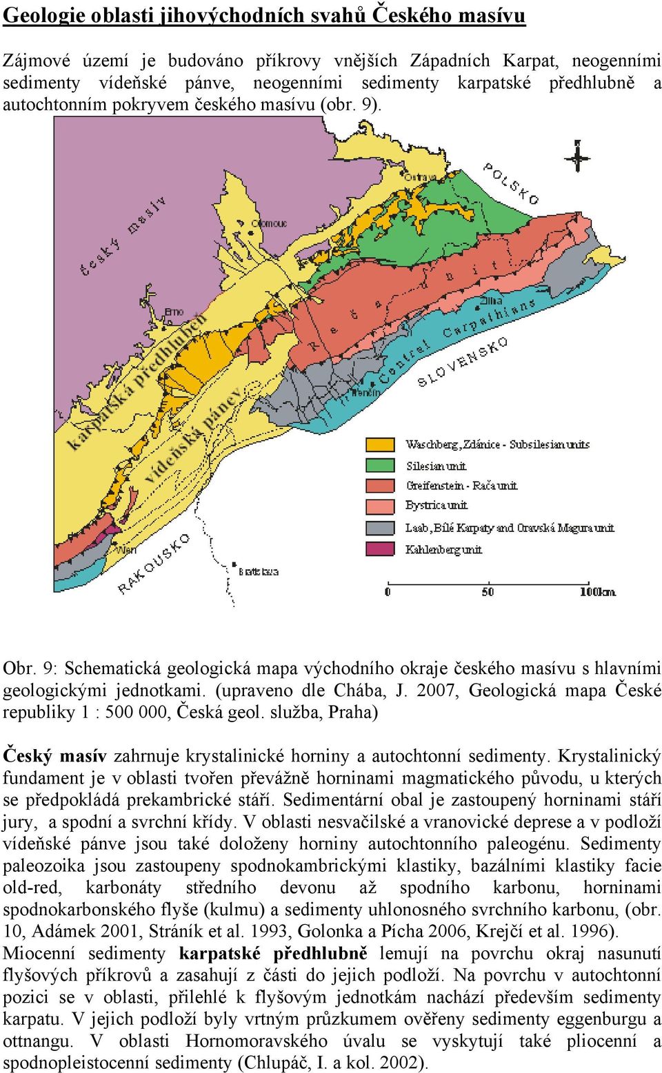 2007, Geologická mapa České republiky 1 : 500 000, Česká geol. služba, Praha) Český masív zahrnuje krystalinické horniny a autochtonní sedimenty.