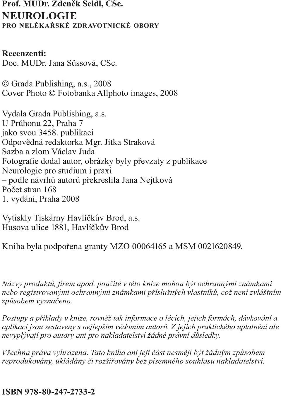 Jitka Straková Sazba a zlom Václav Juda Fotografie dodal autor, obrázky byly převzaty z publikace Neurologie pro studium i praxi podle návrhů autorů překreslila Jana Nejtková Počet stran 168 1.