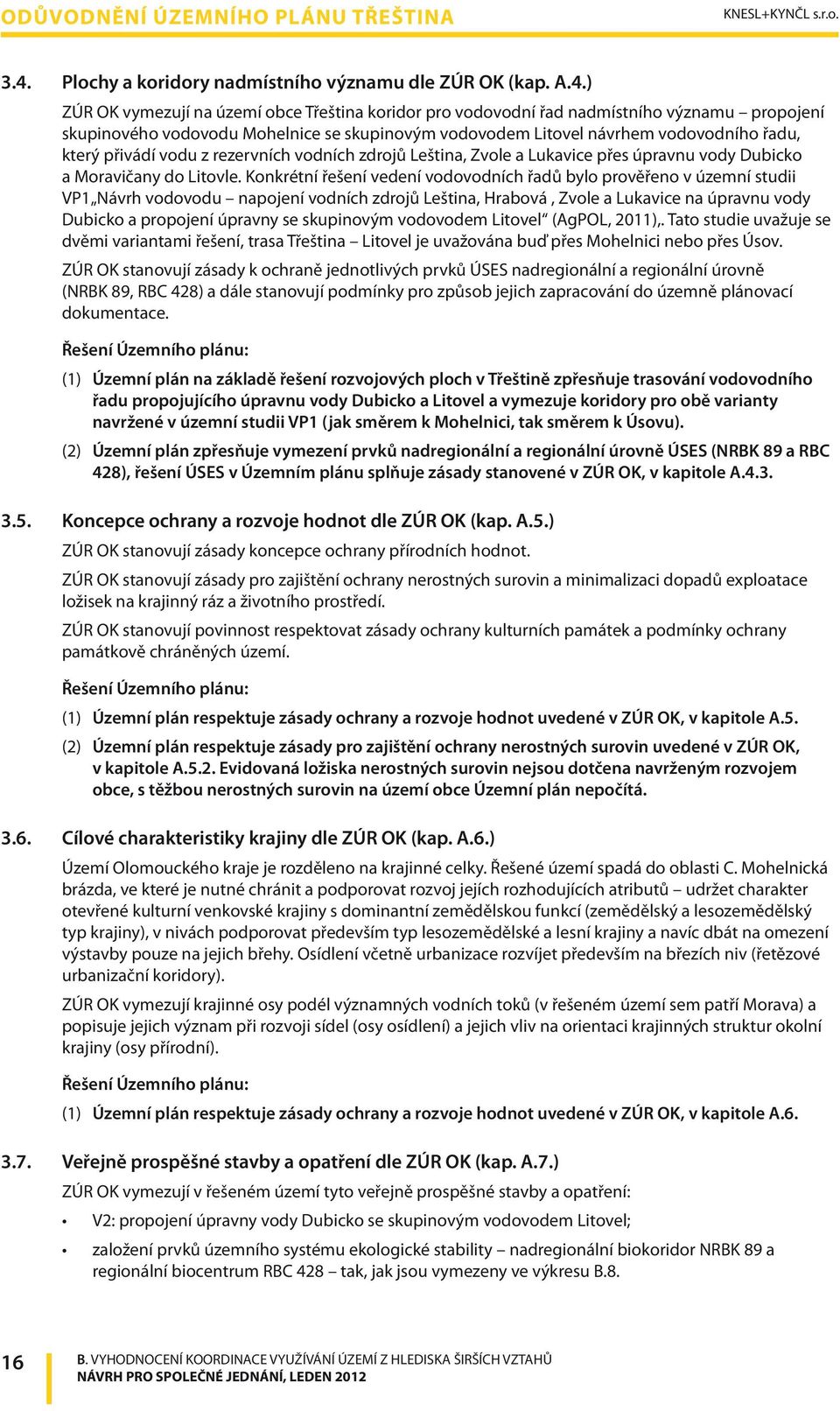 ) ZÚR OK vymezují na území obce Třeština koridor pro vodovodní řad nadmístního významu propojení skupinového vodovodu Mohelnice se skupinovým vodovodem Litovel návrhem vodovodního řadu, který přivádí