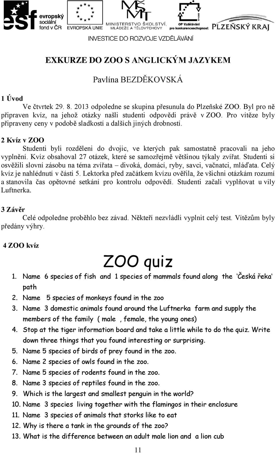 2 Kvíz v ZOO Studenti byli rozděleni do dvojic, ve kterých pak samostatně pracovali na jeho vyplnění. Kvíz obsahoval 27 otázek, které se samozřejmě většinou týkaly zvířat.