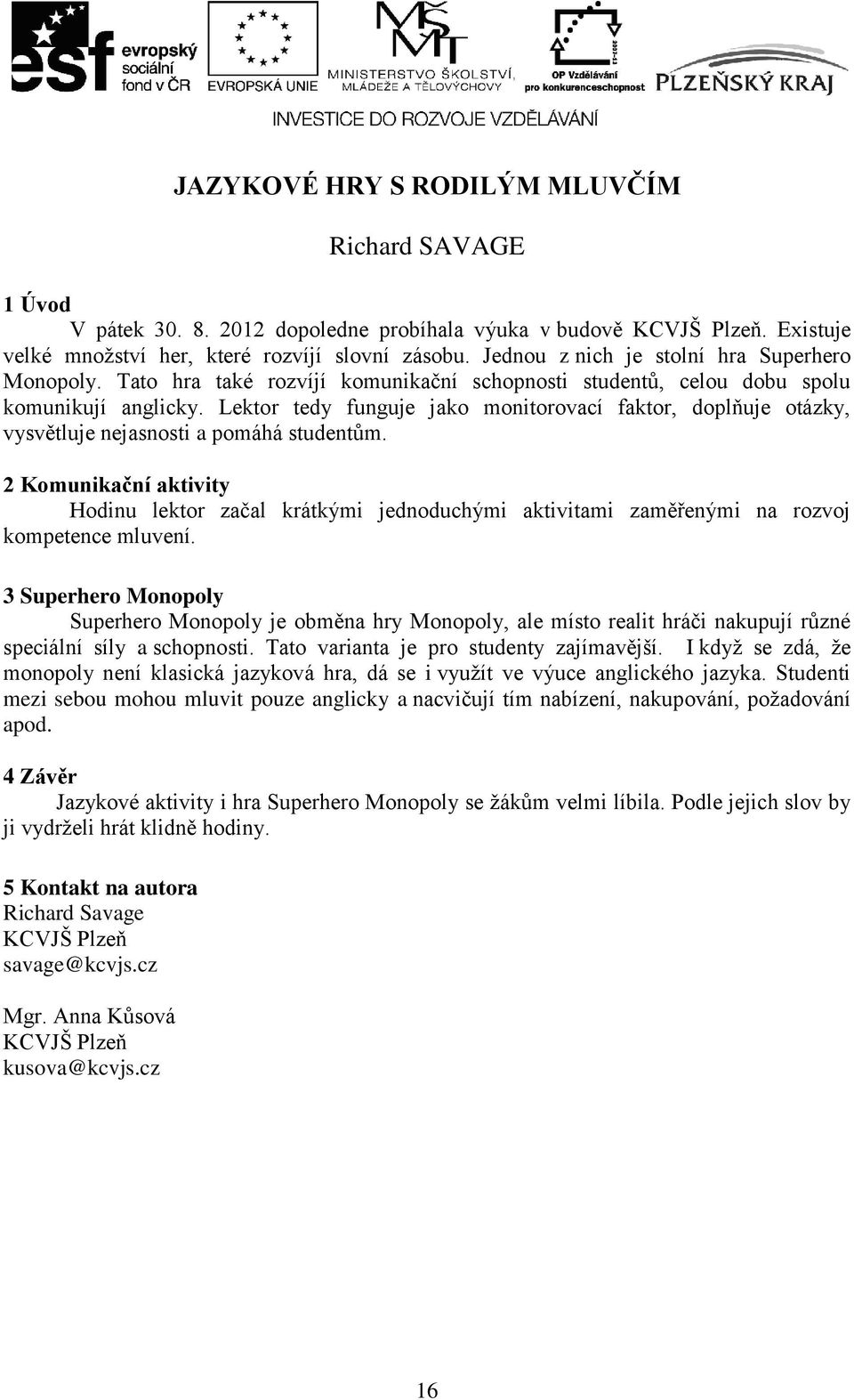 Lektor tedy funguje jako monitorovací faktor, doplňuje otázky, vysvětluje nejasnosti a pomáhá studentům.