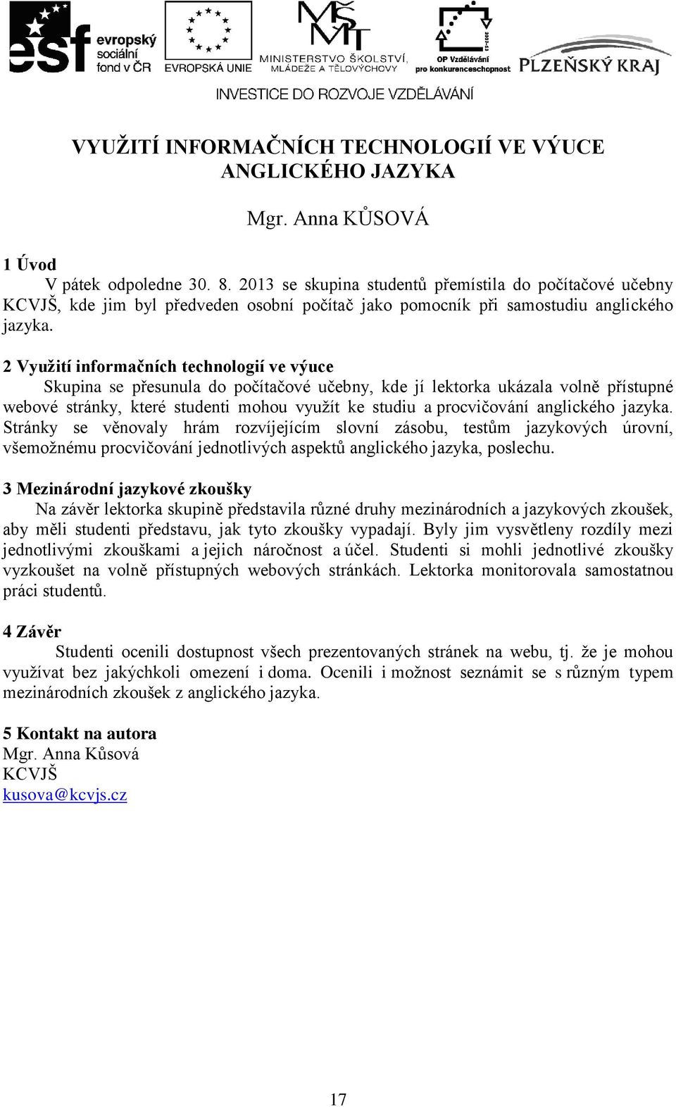 2 Využití informačních technologií ve výuce Skupina se přesunula do počítačové učebny, kde jí lektorka ukázala volně přístupné webové stránky, které studenti mohou využít ke studiu a procvičování