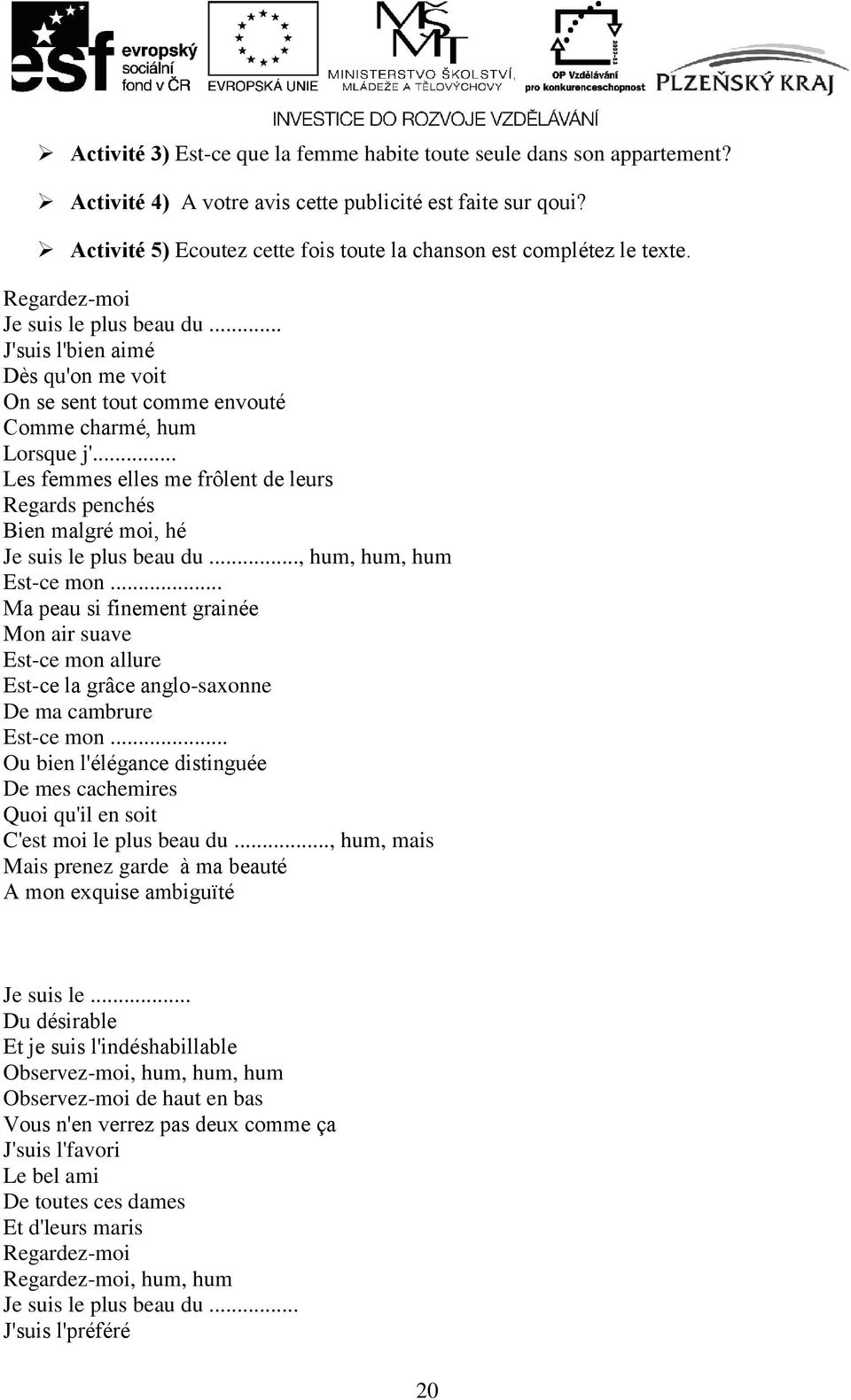 .. J'suis l'bien aimé Dès qu'on me voit On se sent tout comme envouté Comme charmé, hum Lorsque j'... Les femmes elles me frôlent de leurs Regards penchés Bien malgré moi, hé Je suis le plus beau du.