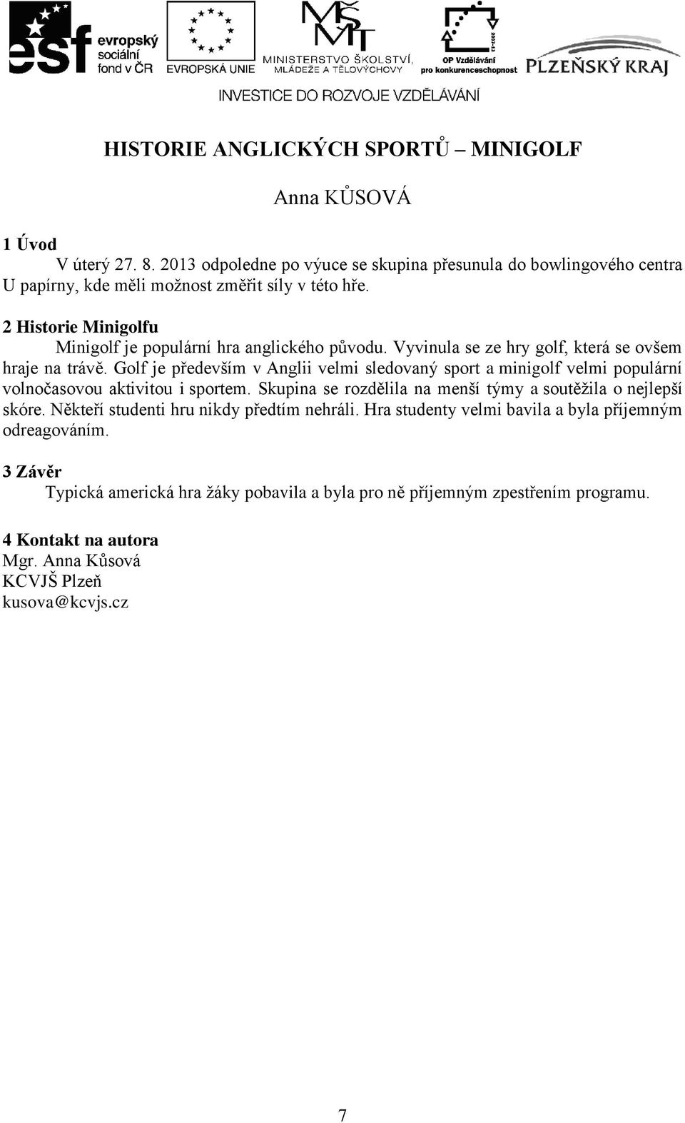 Vyvinula se ze hry golf, která se ovšem hraje na trávě. Golf je především v Anglii velmi sledovaný sport a minigolf velmi populární volnočasovou aktivitou i sportem.