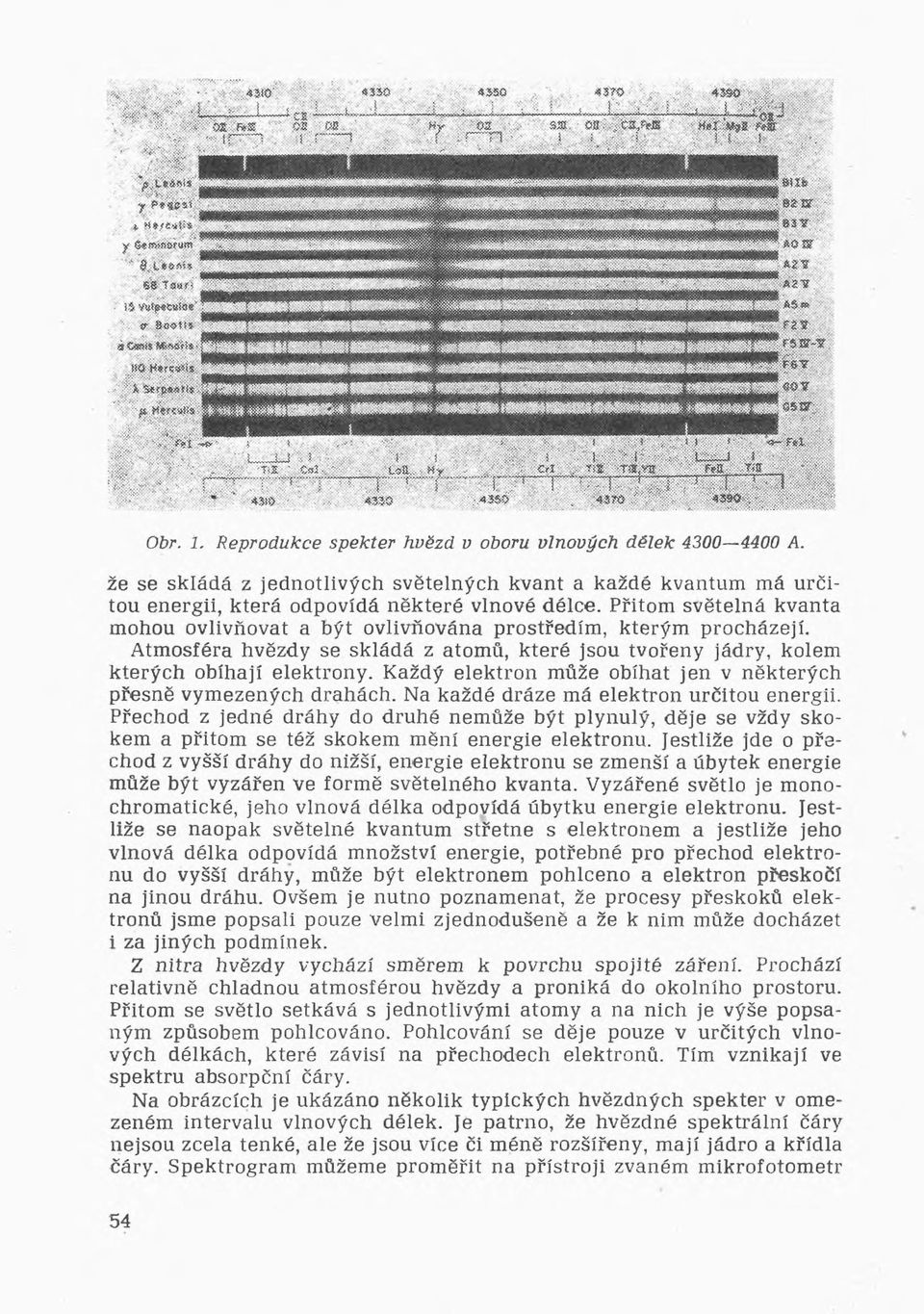 Přitom světelná kvanta mohou ovlivňovat a být ovlivňována prostředím, kterým procházejí. Atmosféra hvězdy se skládá z atomů, které jsou tvořeny jádry, kolem kterých obíhají elektrony.