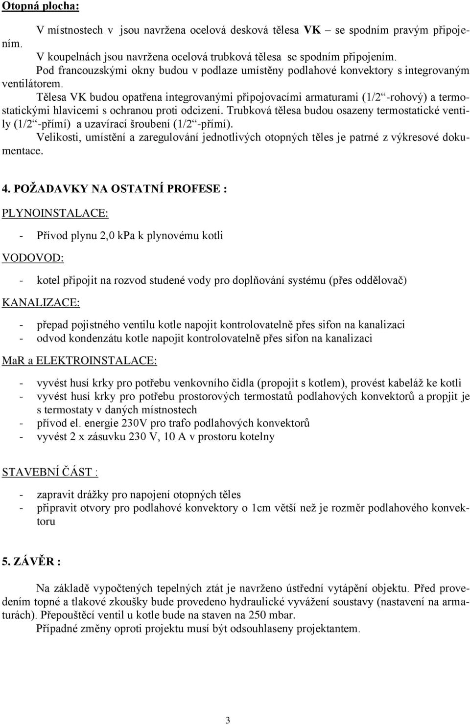 Tělesa VK budou opatřena integrovanými připojovacími armaturami (1/2 -rohový) a termostatickými hlavicemi s ochranou proti odcizení.