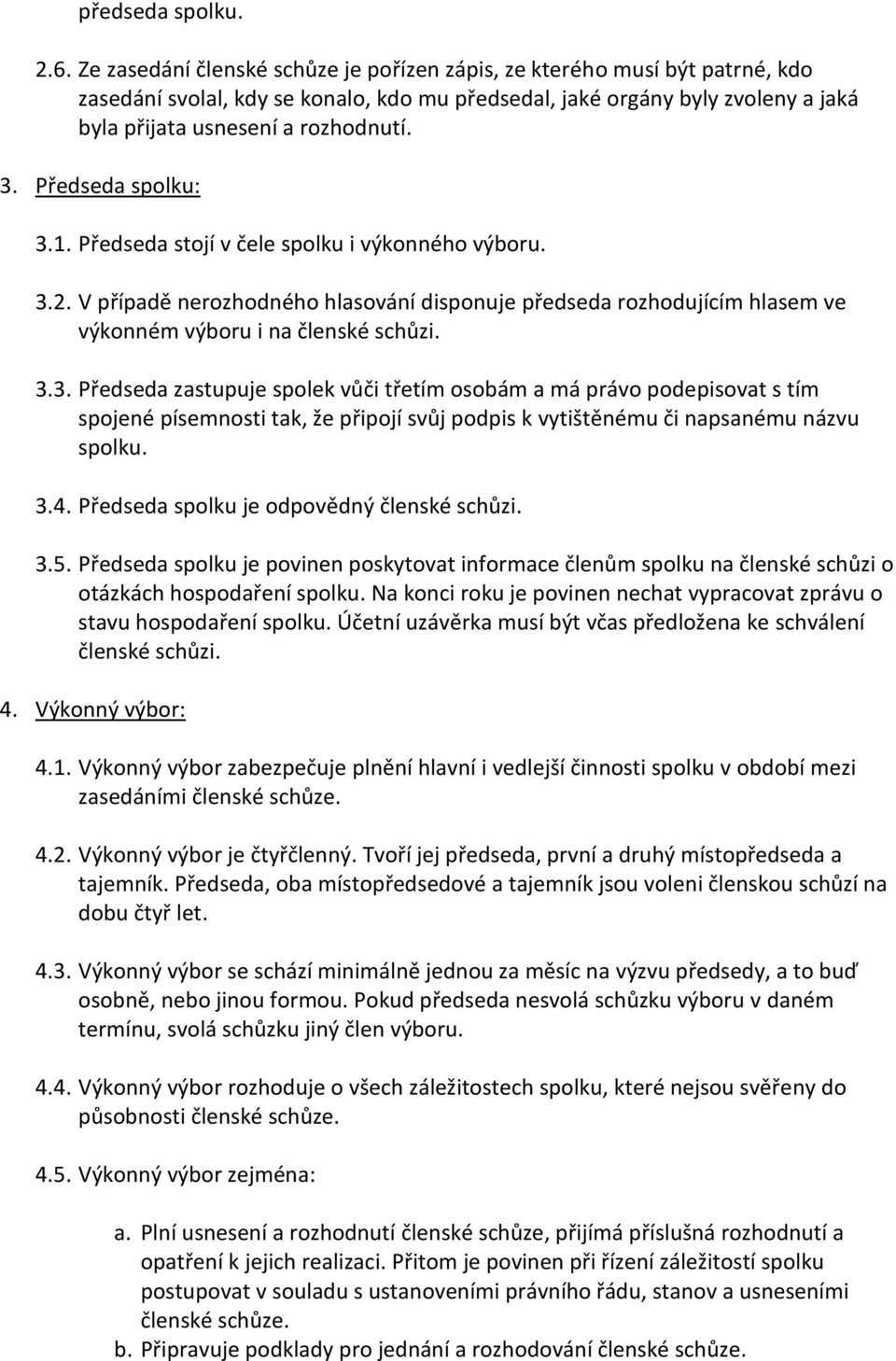 Předseda spolku: 3.1. Předseda stojí v čele spolku i výkonného výboru. 3.2. V případě nerozhodného hlasování disponuje předseda rozhodujícím hlasem ve výkonném výboru i na členské schůzi. 3.3. Předseda zastupuje spolek vůči třetím osobám a má právo podepisovat s tím spojené písemnosti tak, že připojí svůj podpis k vytištěnému či napsanému názvu spolku.