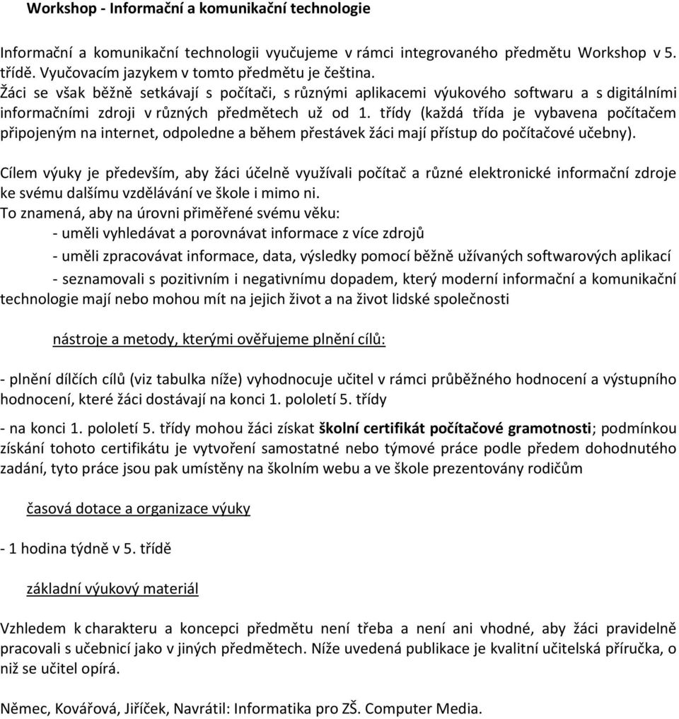 třídy (každá třída je vybavena počítačem připojeným na internet, odpoledne a během přestávek žáci mají přístup do počítačové učebny).