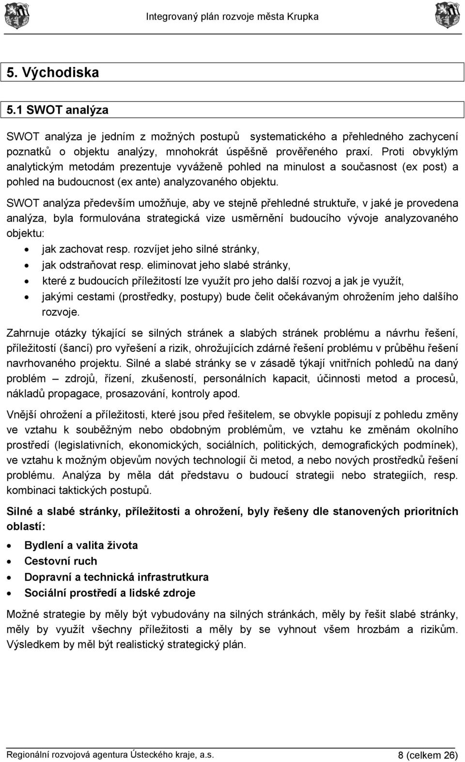 SWOT analýza především umožňuje, aby ve stejně přehledné struktuře, v jaké je provedena analýza, byla formulována strategická vize usměrnění budoucího vývoje analyzovaného objektu: jak zachovat resp.