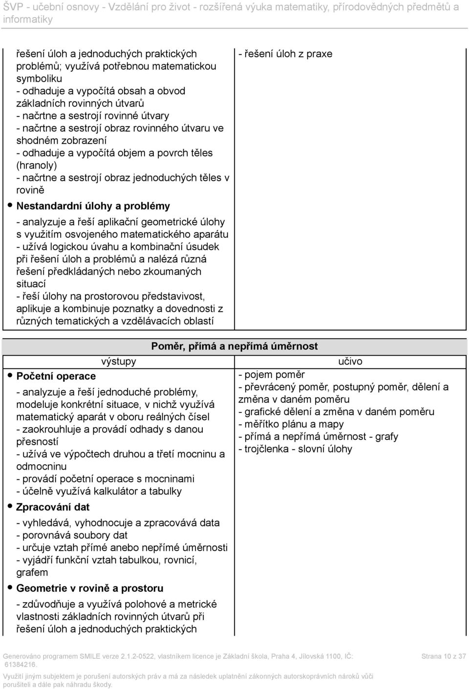 analyzuje a řeší aplikační geometrické úlohy s využitím osvojeného matematického aparátu - užívá logickou úvahu a kombinační úsudek při řešení úloh a problémů a nalézá různá řešení předkládaných nebo