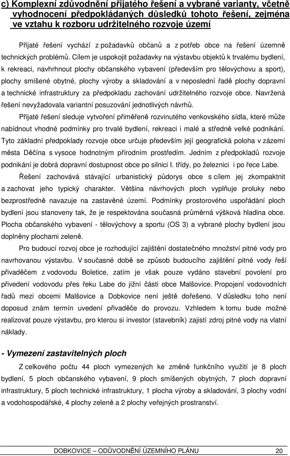 Cílem je uspokojit požadavky na výstavbu objektů k trvalému bydlení, k rekreaci, navhrhnout plochy občanského vybavení (především pro tělovýchovu a sport), plochy smíšené obytné, plochy výroby a