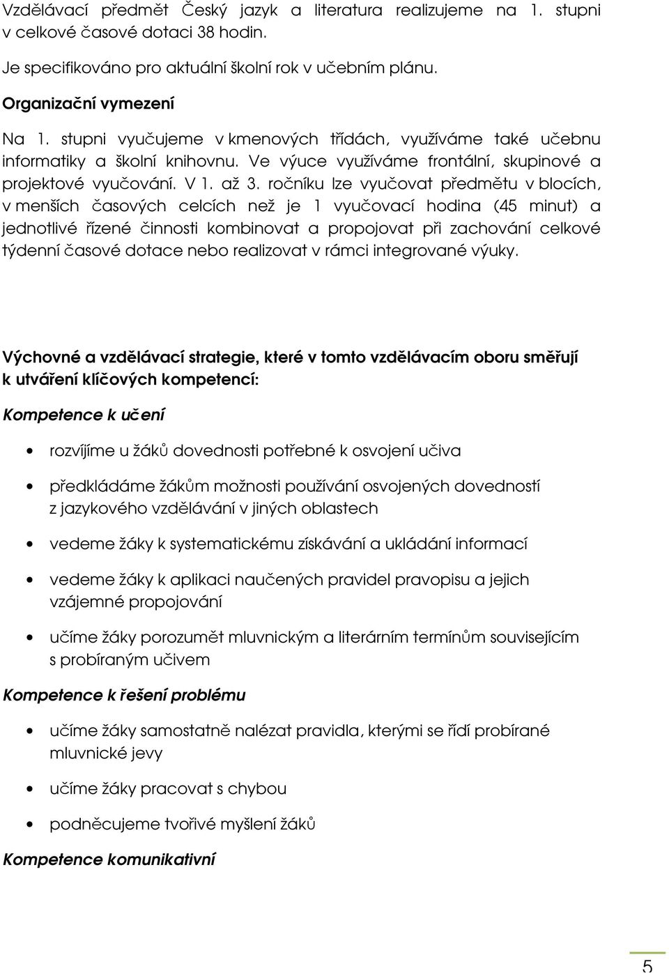 ročníku lze vyučovat předmětu v blocích, v menších časových celcích než je 1 vyučovací hodina (45 minut) a jednotlivé řízené činnosti kombinovat a propojovat při zachování celkové týdenní časové