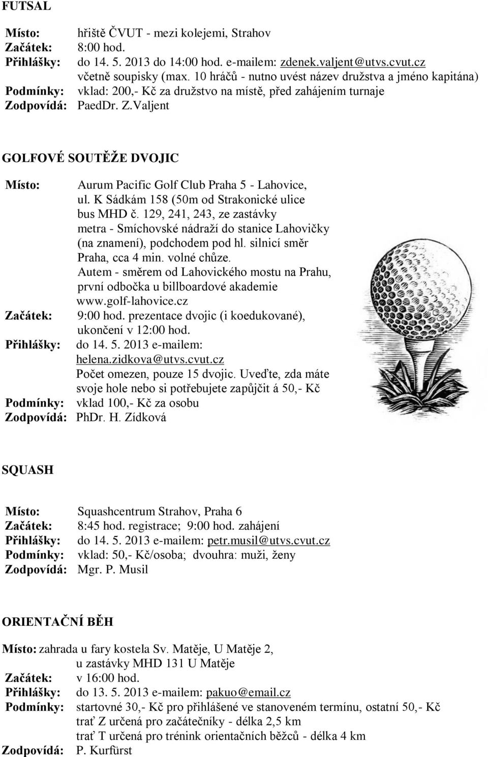 dpovídá: PaedDr. Z.Valjent GOLFOVÉ SOUTĚŽE DVOJIC Místo: Začátek: Přihlášky: Aurum Pacific Golf Club Praha 5 - Lahovice, ul. K Sádkám 158 (50m od Strakonické ulice bus MHD č.