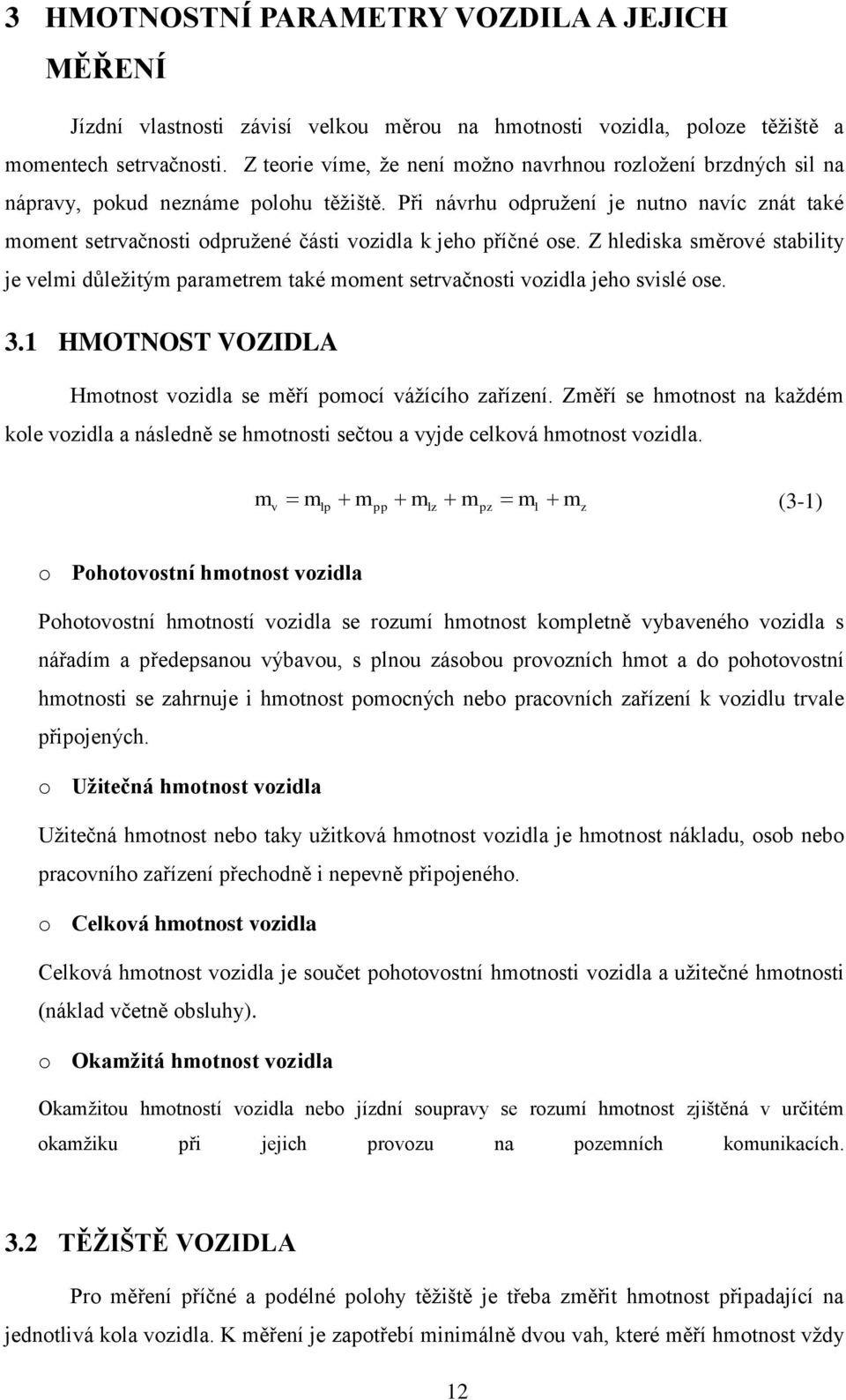 Z hlediska sěrové stability je veli důleţitý araetre také oent setrvačnosti vozidla jeho svislé ose. 3.1 HMOTNOST VOZIDLA Hotnost vozidla se ěří oocí váţícího zařízení.