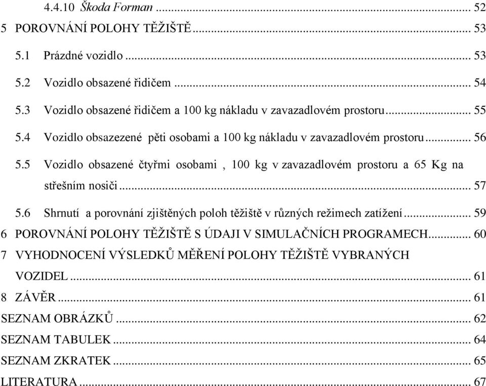 5 Vozidlo obsazené čtyři osobai, 1 kg v zavazadlové rostoru a 65 Kg na střešní nosiči... 57 5.6 Shrnutí a orovnání zjištěných oloh těţiště v různých reţiech zatíţení.