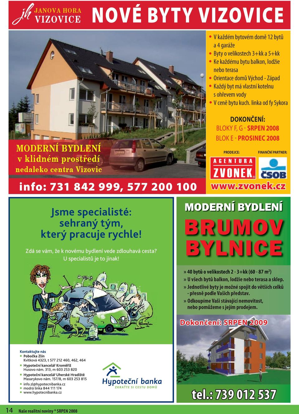 linka od fy Sykora MODERNÍ BYDLENÍ v klidném prostředí nedaleko centra Vizovic info: 731 842 999, 577 200 100 DOKONČENÍ: BLOKY F, G - SRPEN 2008 BLOK E - PROSINEC 2008 PRODEJCE: FINANČNÍ PARTNER: www.