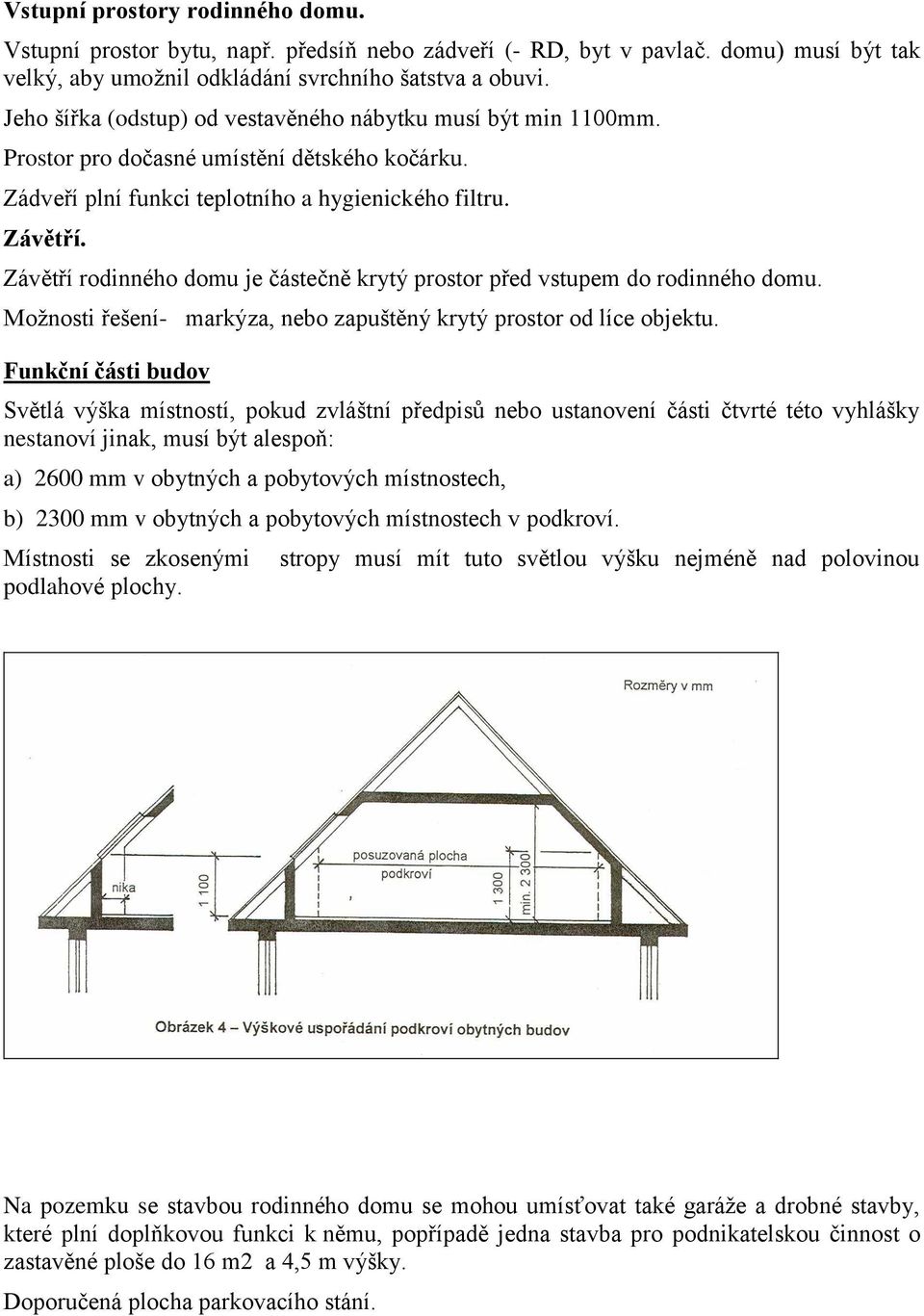 Závětří rodinného domu je částečně krytý prostor před vstupem do rodinného domu. Možnosti řešení- markýza, nebo zapuštěný krytý prostor od líce objektu.