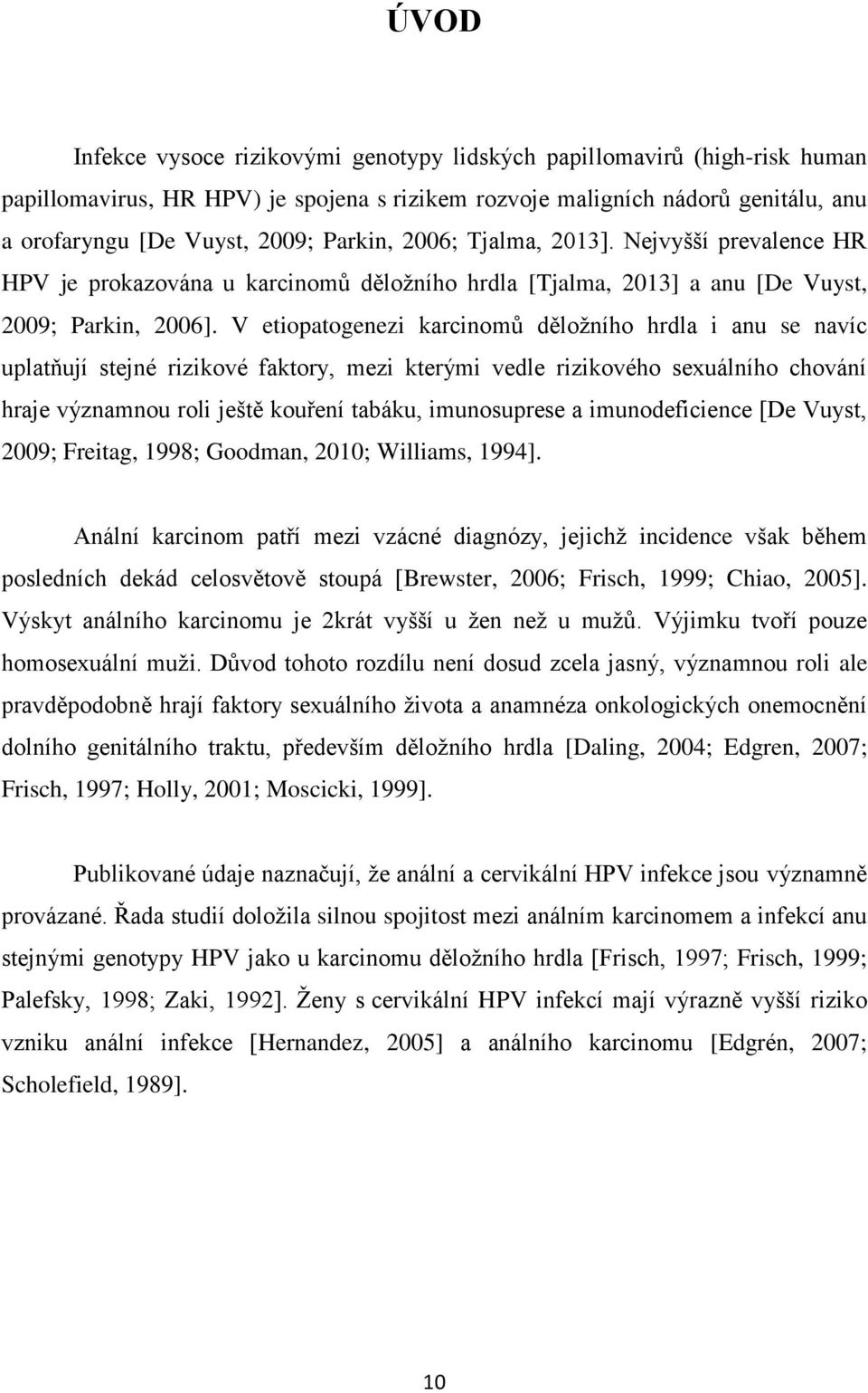 V etiopatogenezi karcinomů děložního hrdla i anu se navíc uplatňují stejné rizikové faktory, mezi kterými vedle rizikového sexuálního chování hraje významnou roli ještě kouření tabáku, imunosuprese a