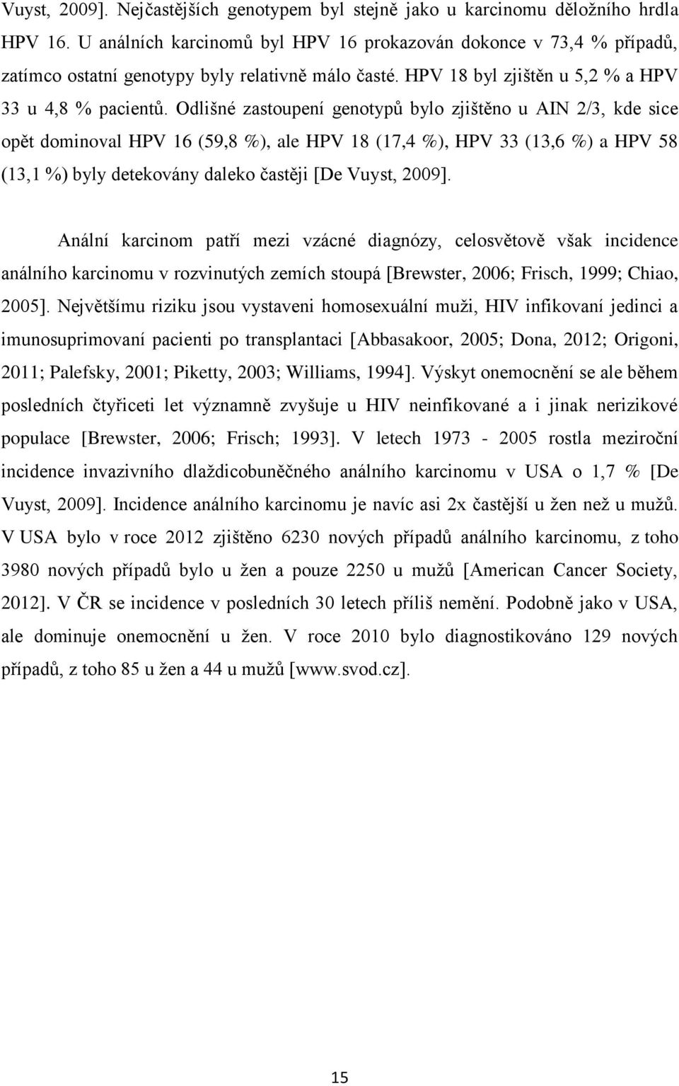 Odlišné zastoupení genotypů bylo zjištěno u AIN 2/3, kde sice opět dominoval HPV 16 (59,8 %), ale HPV 18 (17,4 %), HPV 33 (13,6 %) a HPV 58 (13,1 %) byly detekovány daleko častěji [De Vuyst, 2009].