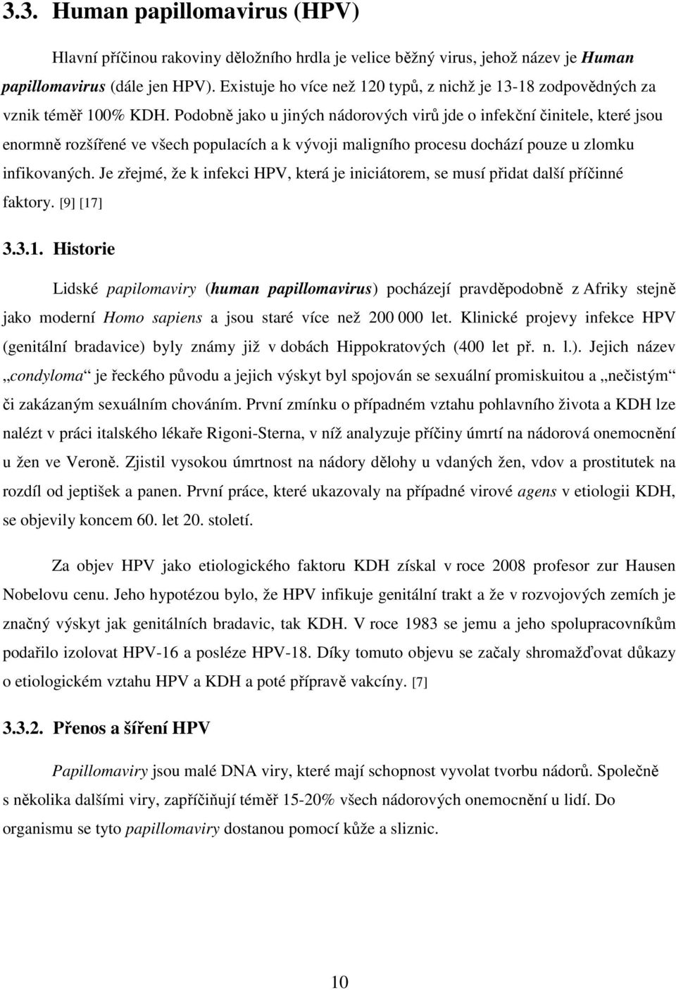 Podobně jako u jiných nádorových virů jde o infekční činitele, které jsou enormně rozšířené ve všech populacích a k vývoji maligního procesu dochází pouze u zlomku infikovaných.