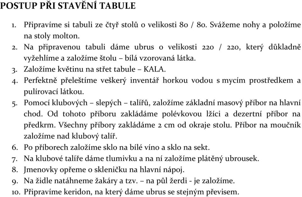 Perfektně přeleštíme veškerý inventář horkou vodou s mycím prostředkem a pulírovací látkou. 5. Pomocí klubových slepých talířů, založíme základní masový příbor na hlavní chod.