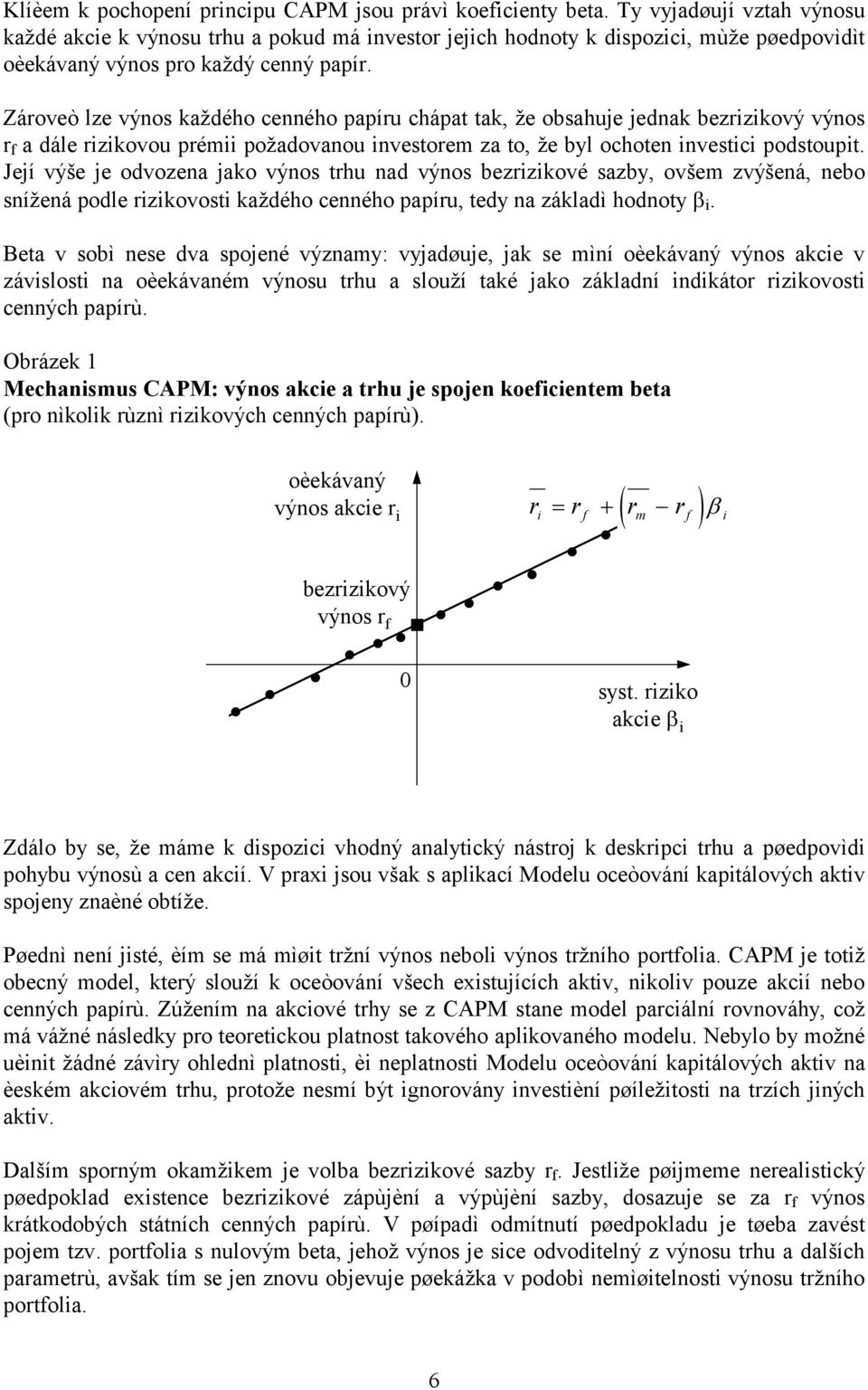 podstoupit Její výše je odvozena jako výnos trhu nad výnos bezrizikové sazby, ovšem zvýšená, nebo snížená podle rizikovosti každého cenného papíru, tedy na základì hodnoty i Beta v sobì nese dva