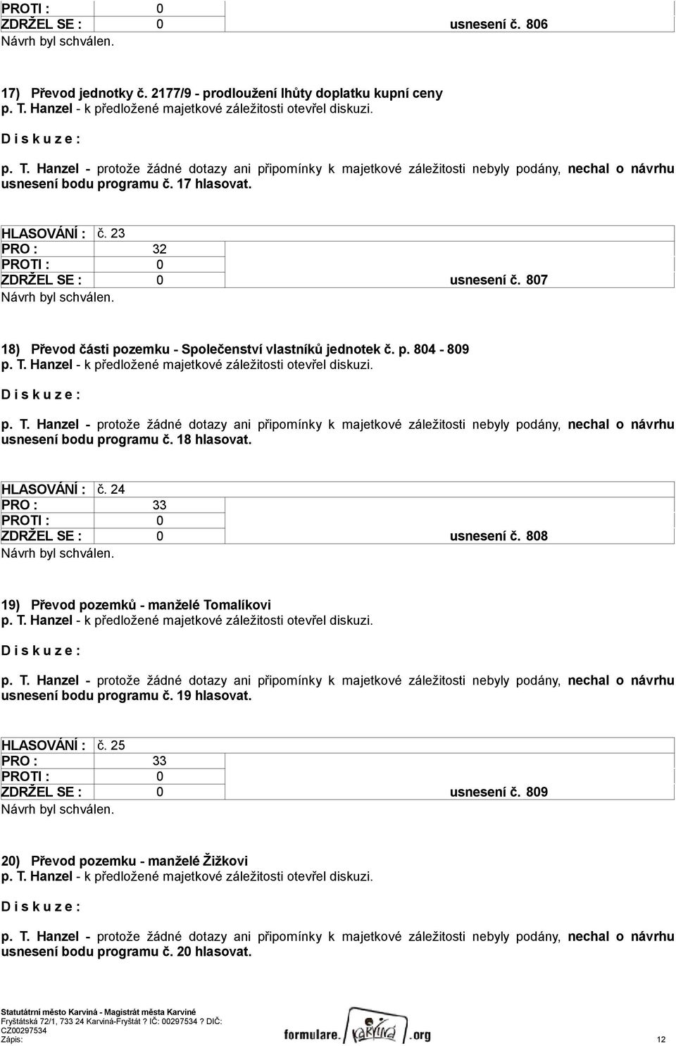 17 hlasovat. HLASOVÁNÍ : č. 23 PRO : 32 ZDRŽEL SE : 0 usnesení č. 807 18) Převod části pozemku - Společenství vlastníků jednotek č. p. 804-809 p. T.  18 hlasovat. HLASOVÁNÍ : č. 24 PRO : 33 ZDRŽEL SE : 0 usnesení č.