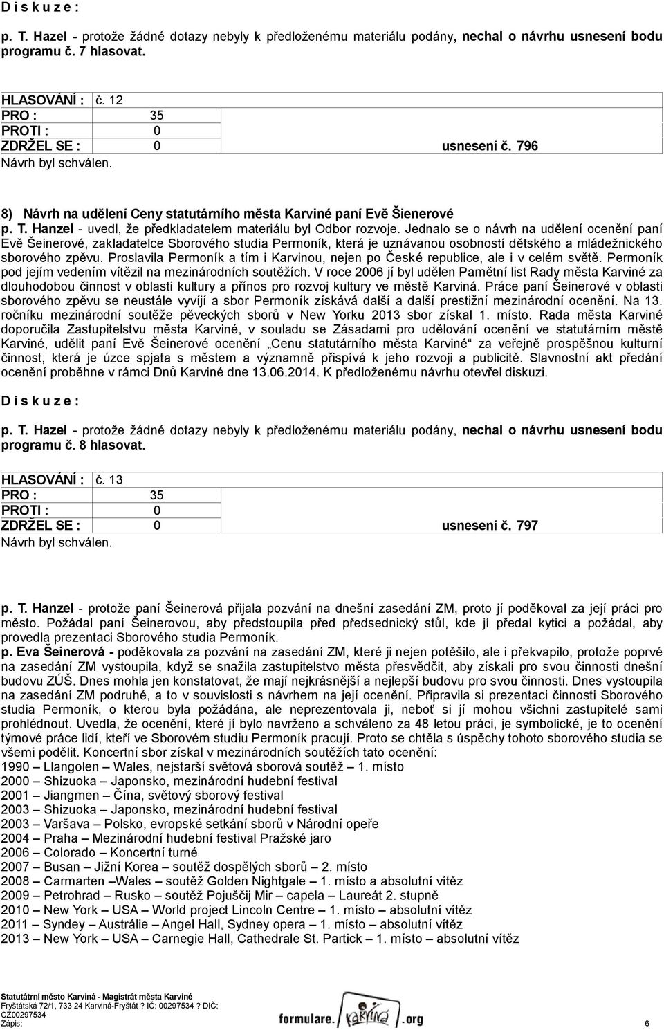 Jednalo se o návrh na udělení ocenění paní Evě Šeinerové, zakladatelce Sborového studia Permoník, která je uznávanou osobností dětského a mládežnického sborového zpěvu.