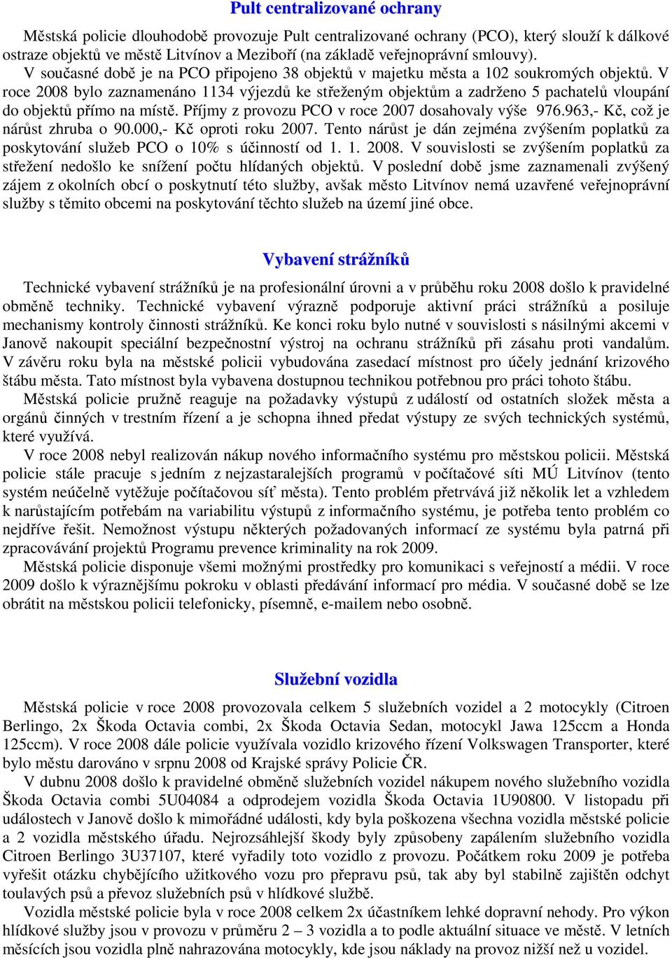 V roce 2008 bylo zaznamenáno 1134 výjezdů ke střeženým objektům a zadrženo 5 pachatelů vloupání do objektů přímo na místě. Příjmy z provozu PCO v roce 2007 dosahovaly výše 976.