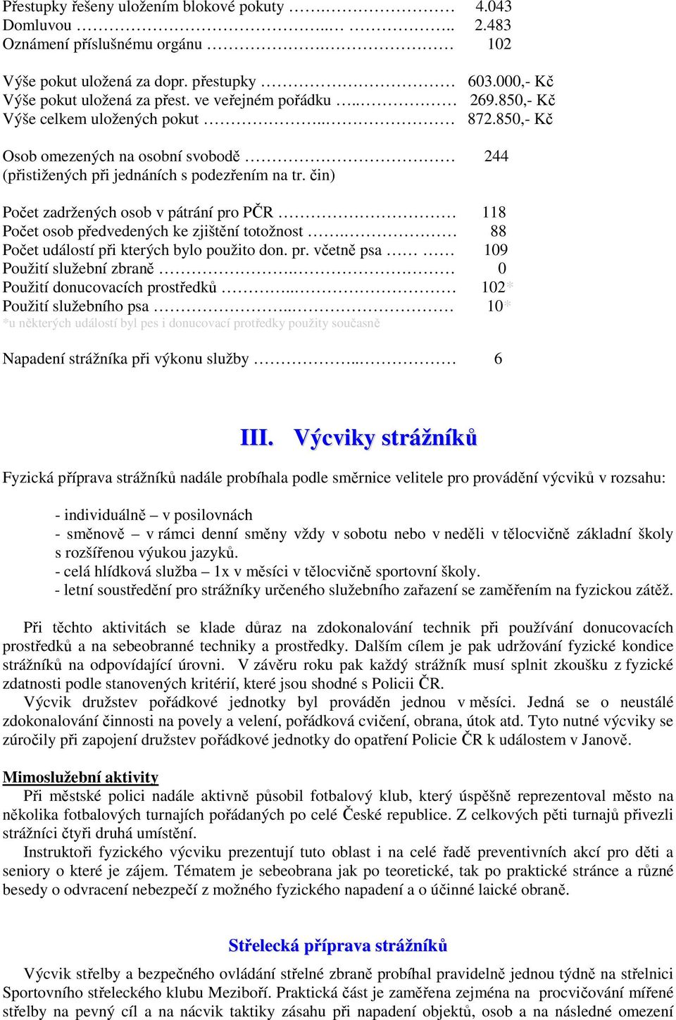 čin) Počet zadržených osob v pátrání pro PČR 118 Počet osob předvedených ke zjištění totožnost. 88 Počet událostí při kterých bylo použito don. pr. včetně psa 109 Použití služební zbraně.