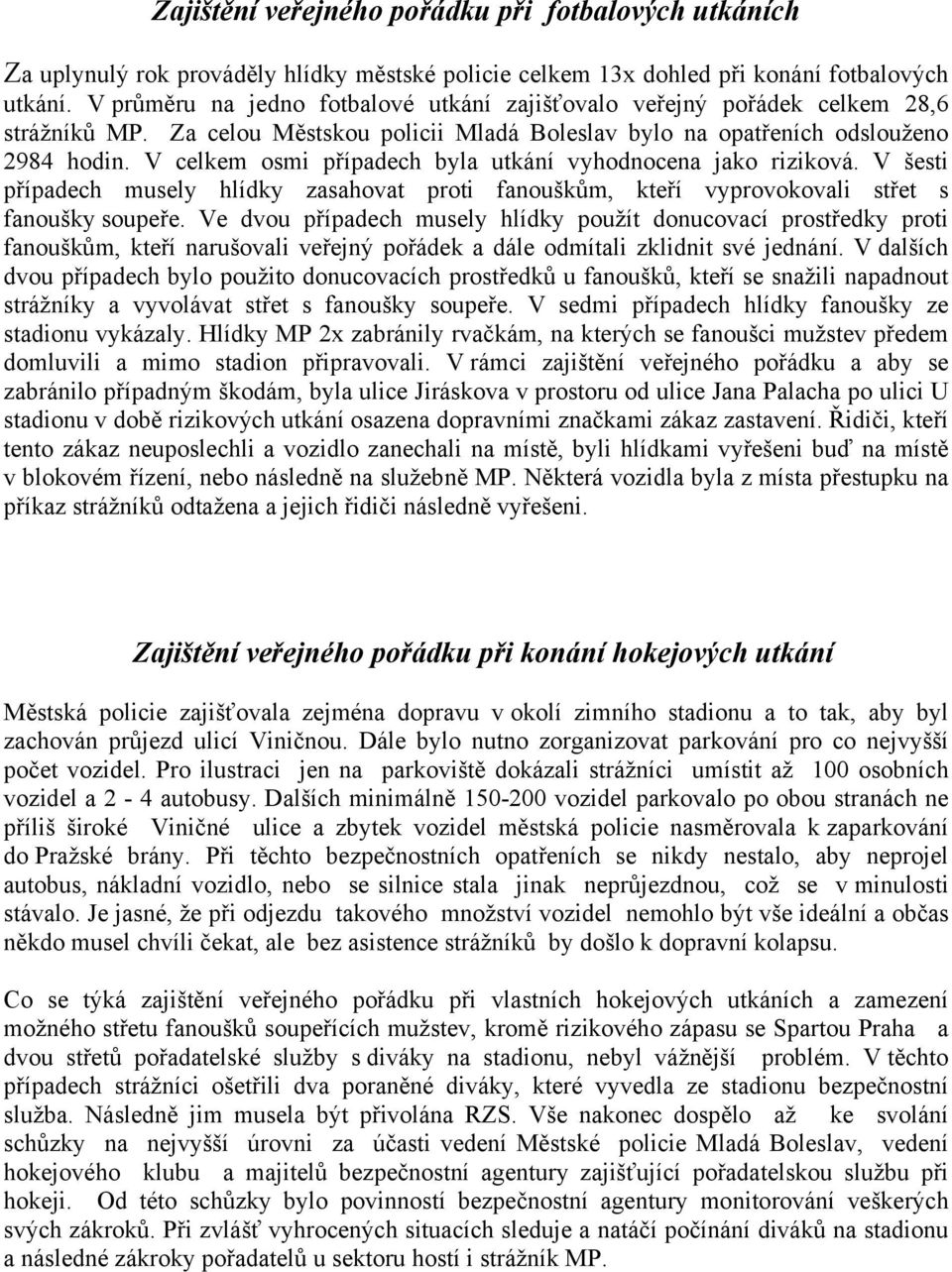 V celkem osmi případech byla utkání vyhodnocena jako riziková. V šesti případech musely hlídky zasahovat proti fanouškům, kteří vyprovokovali střet s fanoušky soupeře.