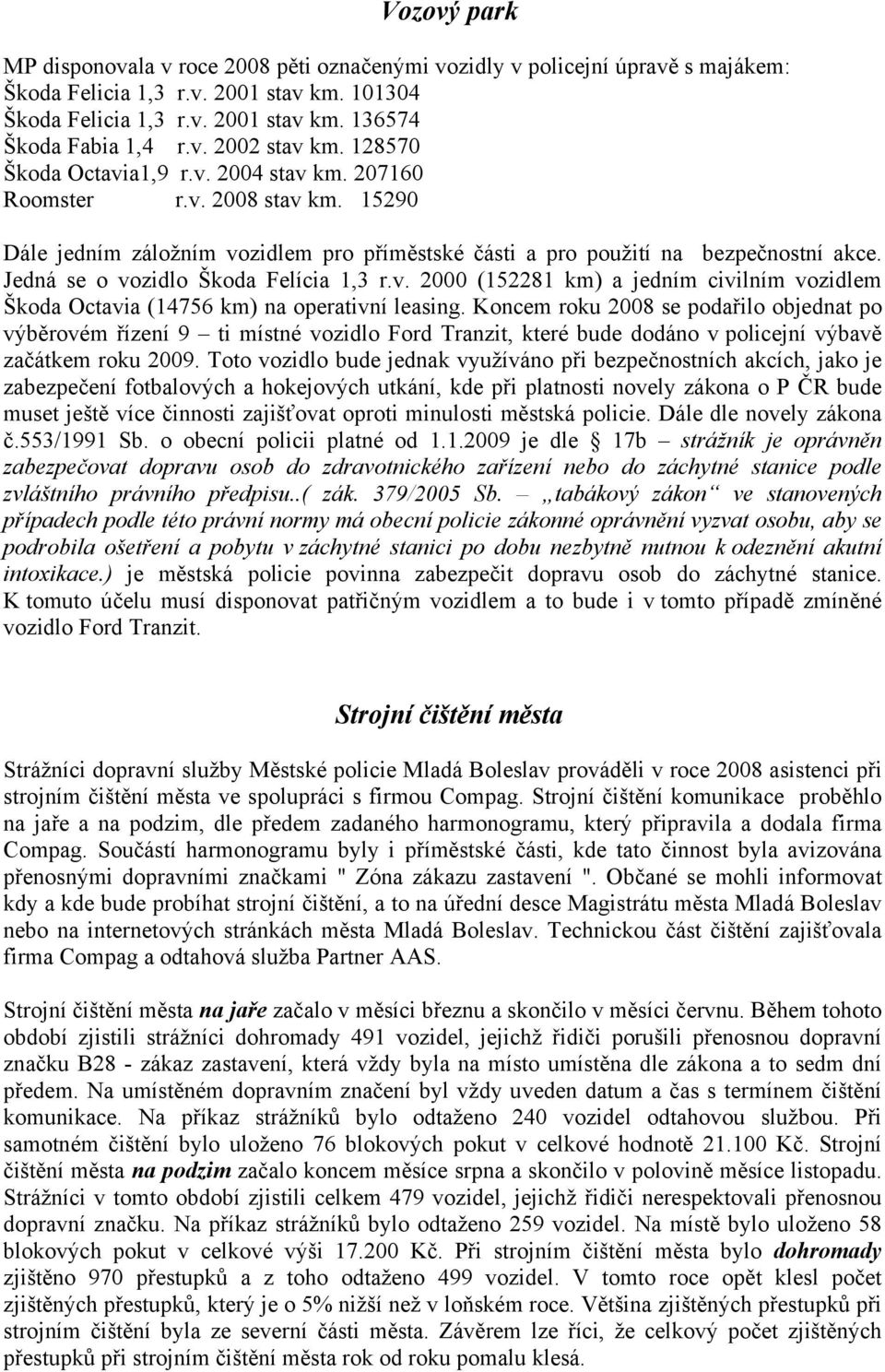 Jedná se o vozidlo Škoda Felícia 1,3 r.v. 2000 (152281 km) a jedním civilním vozidlem Škoda Octavia (14756 km) na operativní leasing.