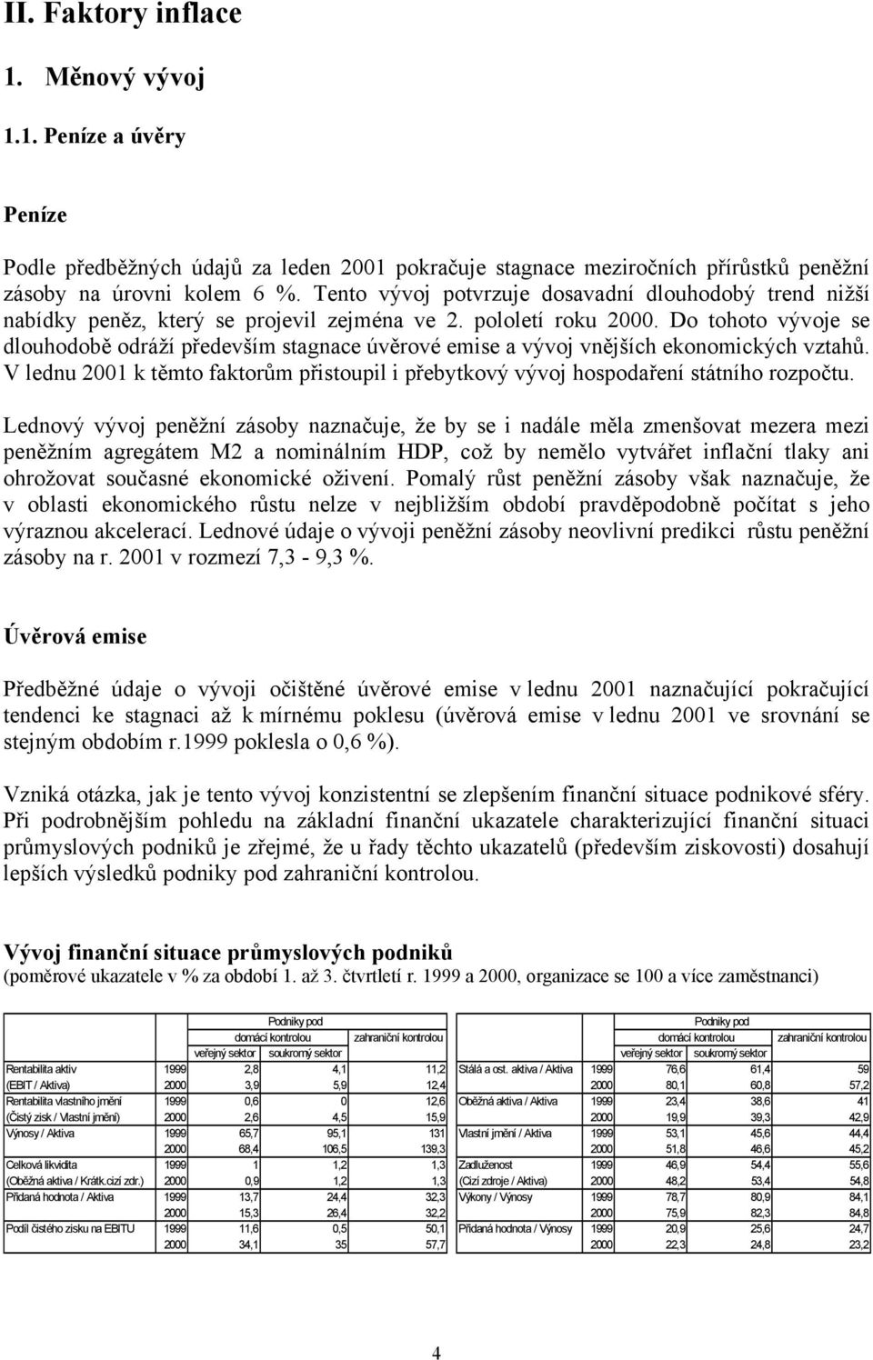 Do tohoto vývoje se dlouhodobě odráží především stagnace úvěrové emise a vývoj vnějších ekonomických vztahů. V lednu 2001 k těmto faktorům přistoupil i přebytkový vývoj hospodaření státního rozpočtu.