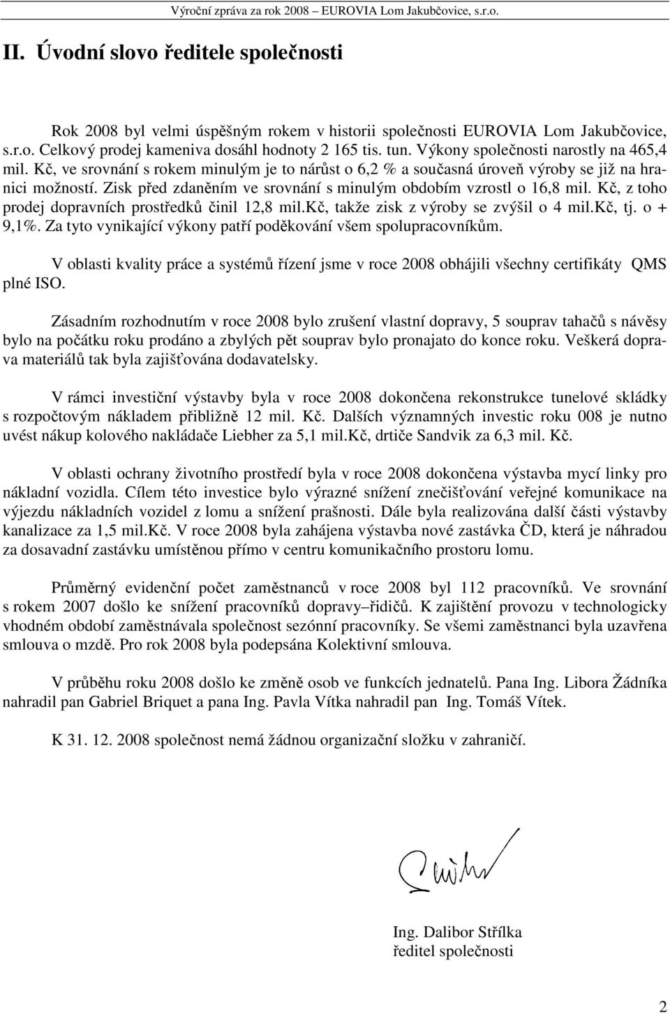 Zisk před zdaněním ve srovnání s minulým obdobím vzrostl o 16,8 mil. Kč, z toho prodej dopravních prostředků činil 12,8 mil.kč, takže zisk z výroby se zvýšil o 4 mil.kč, tj. o + 9,1%.