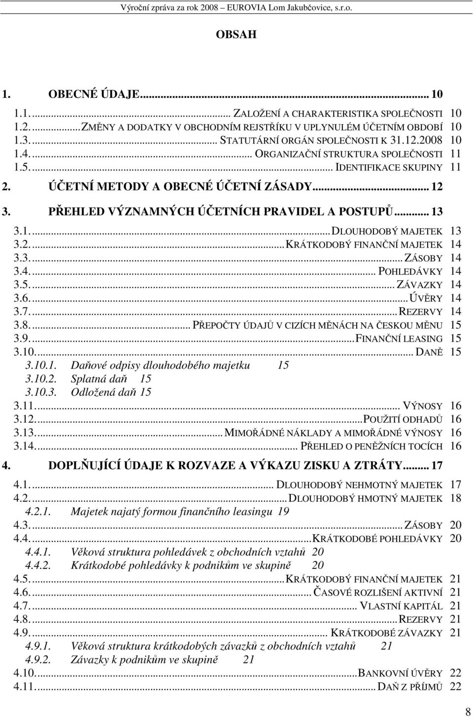 2.... KRÁTKODOBÝ FINANČNÍ MAJETEK 14 3.3.... ZÁSOBY 14 3.4.... POHLEDÁVKY 14 3.5.... ZÁVAZKY 14 3.6.... ÚVĚRY 14 3.7.... REZERVY 14 3.8.... PŘEPOČTY ÚDAJŮ V CIZÍCH MĚNÁCH NA ČESKOU MĚNU 15 3.9.