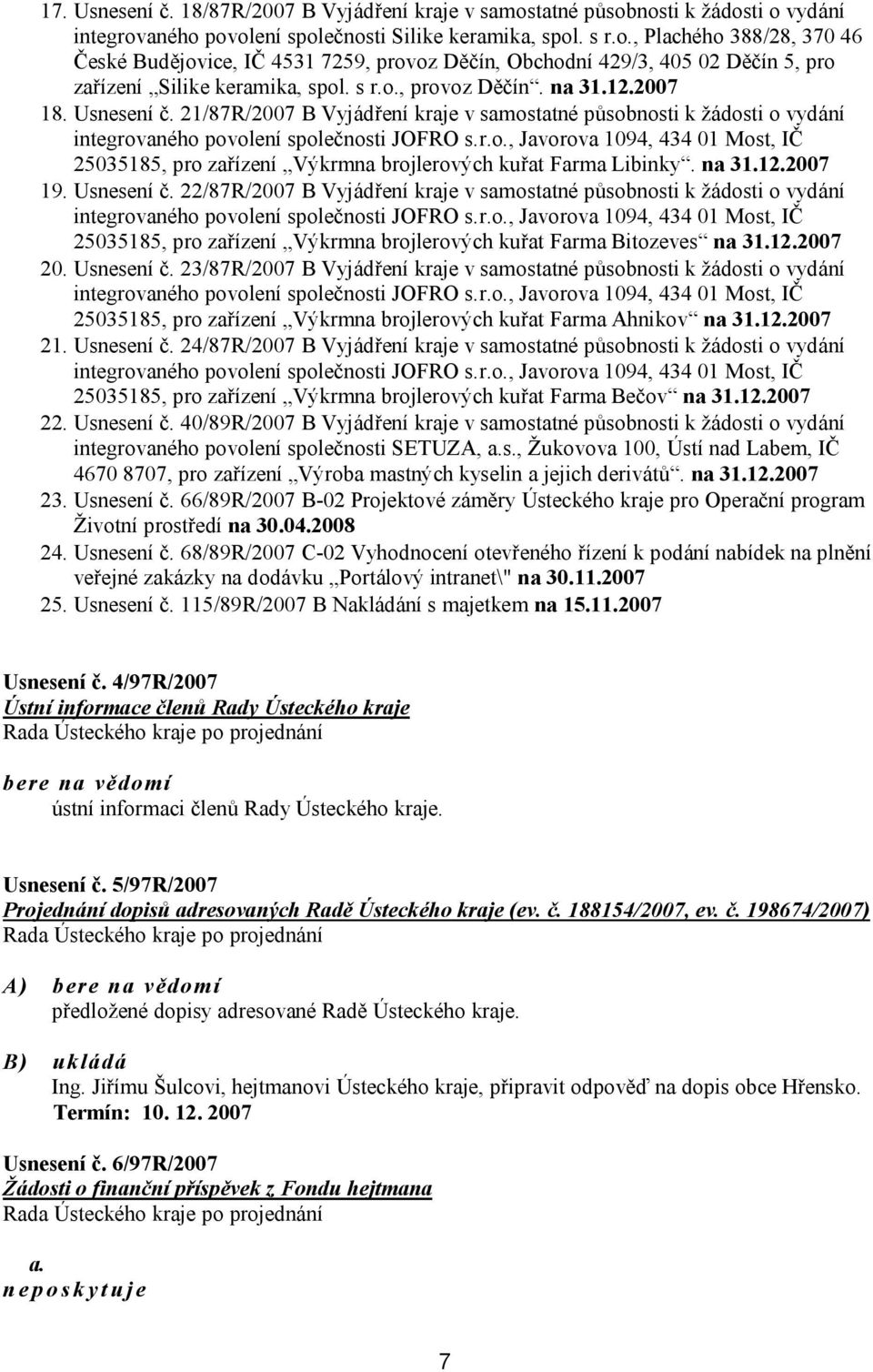 na 31.12.2007 19. Usnesení č. 22/87R/2007 B Vyjádření kraje v samostatné působnosti k žádosti o vydání integrovaného povolení společnosti JOFRO s.r.o., Javorova 1094, 434 01 Most, IČ 25035185, pro zařízení Výkrmna brojlerových kuřat Farma Bitozeves na 31.