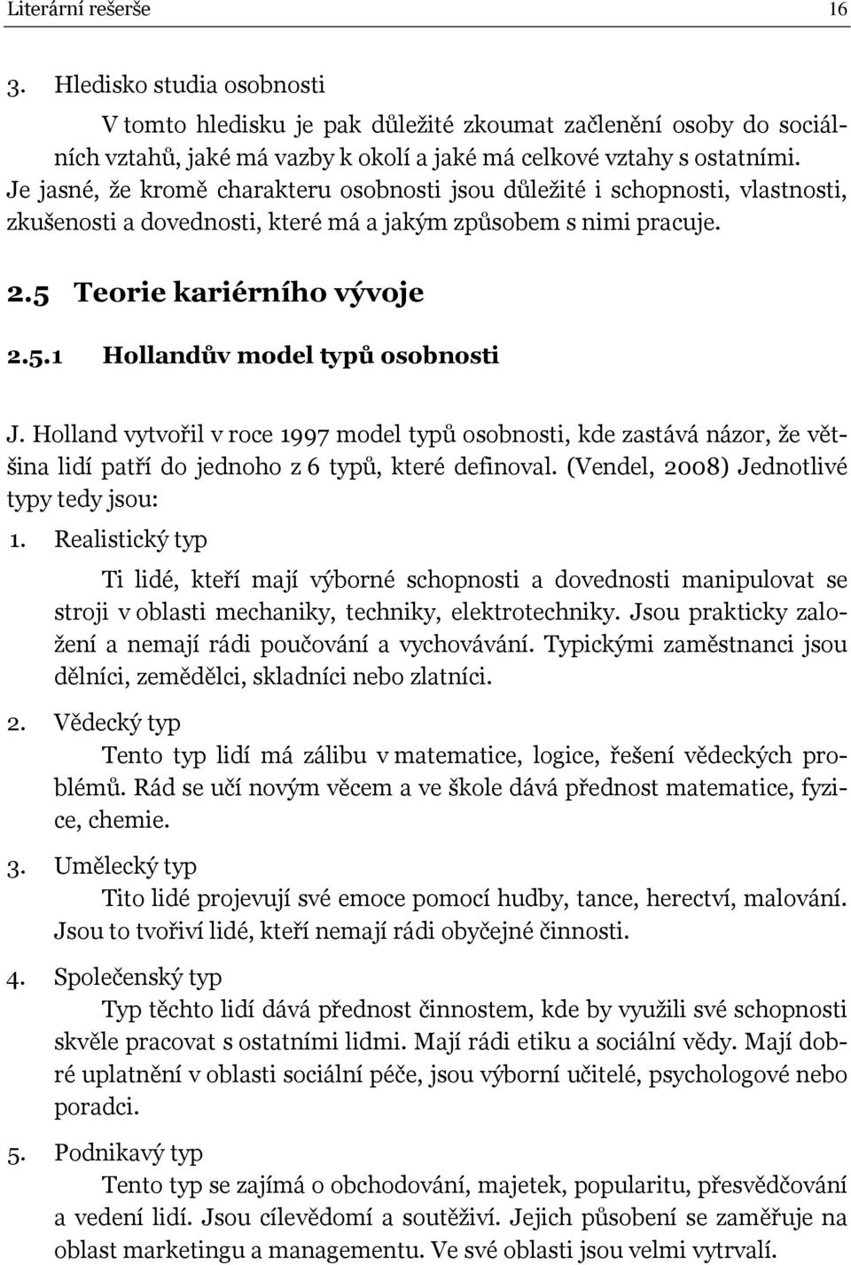 Holland vytvořil v roce 1997 model typů osobnosti, kde zastává názor, že většina lidí patří do jednoho z 6 typů, které definoval. (Vendel, 2008) Jednotlivé typy tedy jsou: 1.