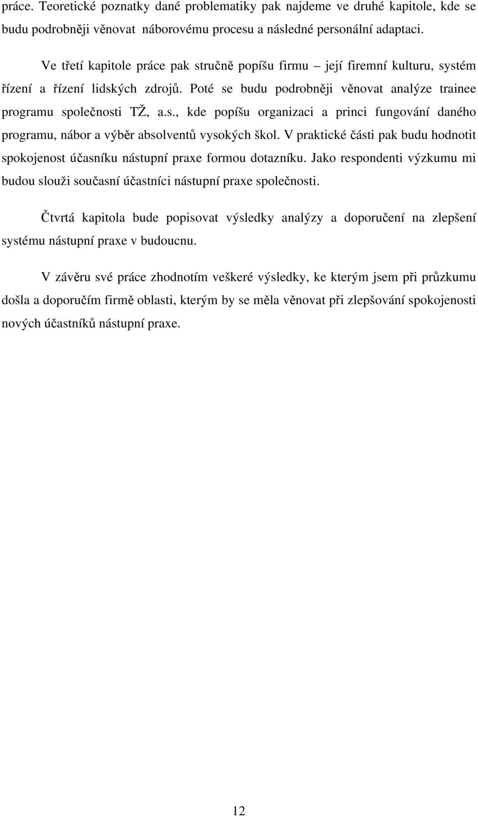 V praktické části pak budu hodnotit spokojenost účasníku nástupní praxe formou dotazníku. Jako respondenti výzkumu mi budou slouži současní účastníci nástupní praxe společnosti.