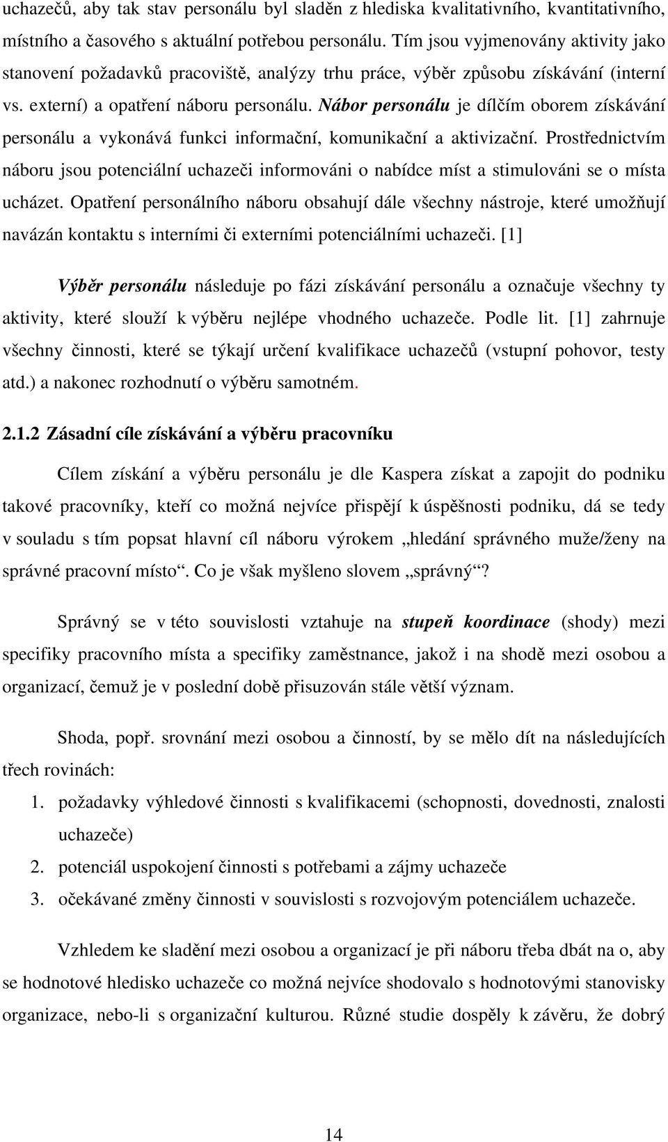 Nábor personálu je dílčím oborem získávání personálu a vykonává funkci informační, komunikační a aktivizační.