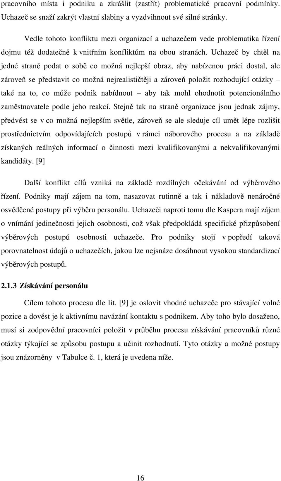 Uchazeč by chtěl na jedné straně podat o sobě co možná nejlepší obraz, aby nabízenou práci dostal, ale zároveň se představit co možná nejrealističtěji a zároveň položit rozhodující otázky také na to,