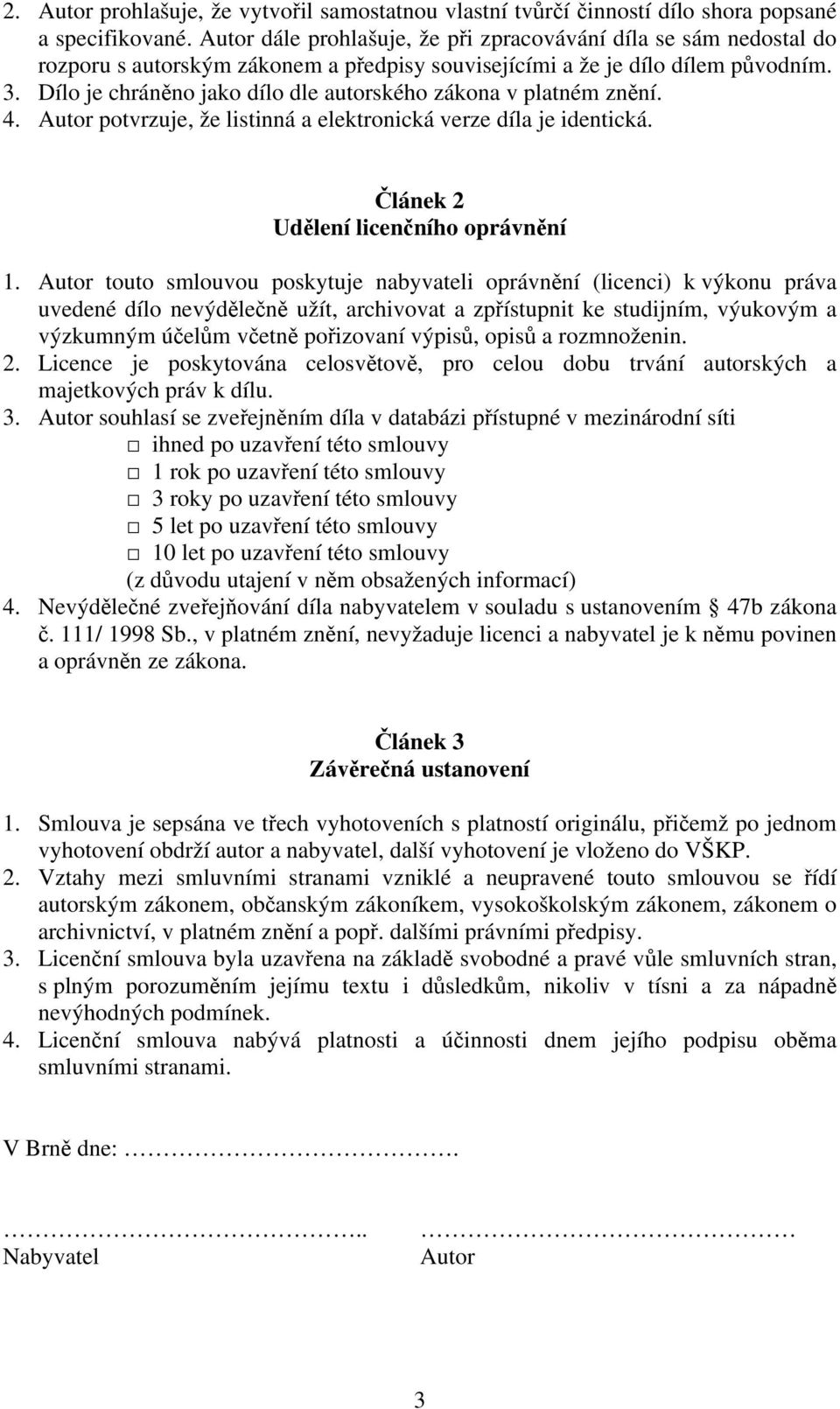 Dílo je chráněno jako dílo dle autorského zákona v platném znění. 4. Autor potvrzuje, že listinná a elektronická verze díla je identická. Článek 2 Udělení licenčního oprávnění 1.