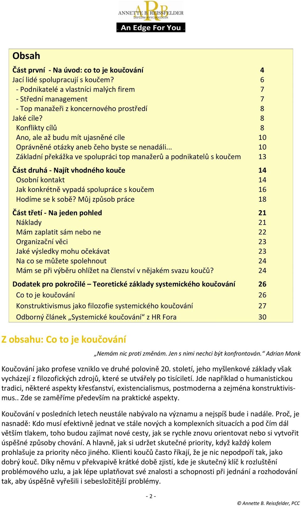 .. 10 Základní překážka ve spolupráci top manažerů a podnikatelů s koučem 13 Část druhá Najít vhodného kouče 14 Osobní kontakt 14 Jak konkrétně vypadá spolupráce s koučem 16 Hodíme se k sobě?