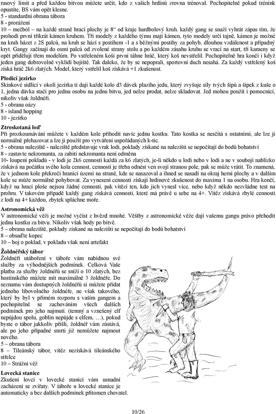 Tři modely z každého týmu mají kámen, tyto modely urči tajně, kámen je možné na kruh házet z 2S palců, na kruh se hází s postihem -1 a s běžnými postihy za pohyb, dlouhou vzdálenost a případný kryt.