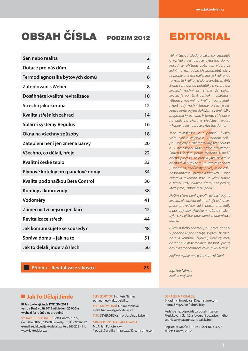 střešních zahrad 14 Solární systémy Regulus 16 Okna na všechny způsoby 18 Zateplení není jen změna barvy 20 Všechno, co dělají, hřeje 22 Kvalitní české teplo 33 Plynové kotelny pro panelové domy 34